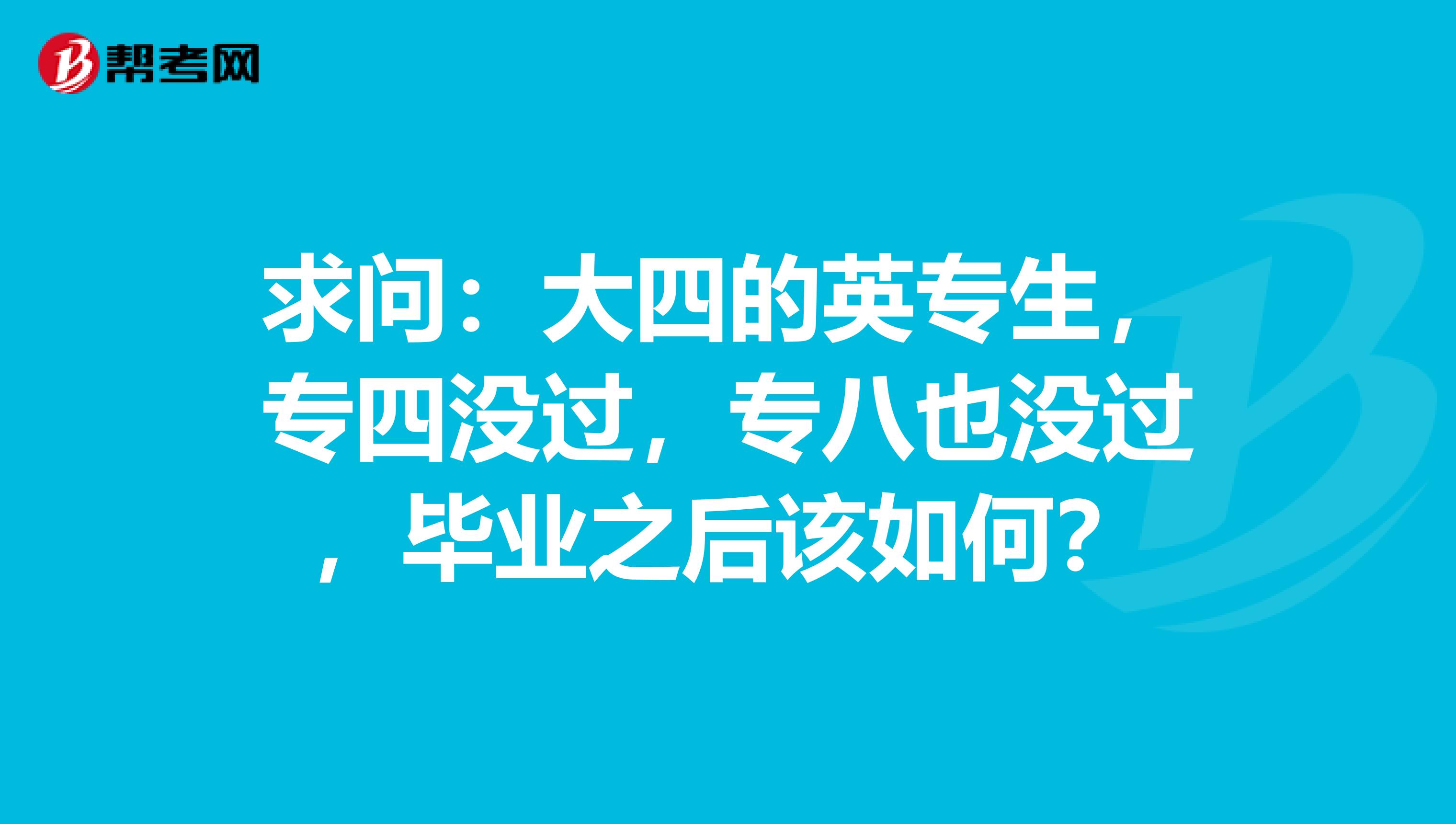 求問：大四的英專生，專四沒過，專八也沒過，畢業之后該如何？