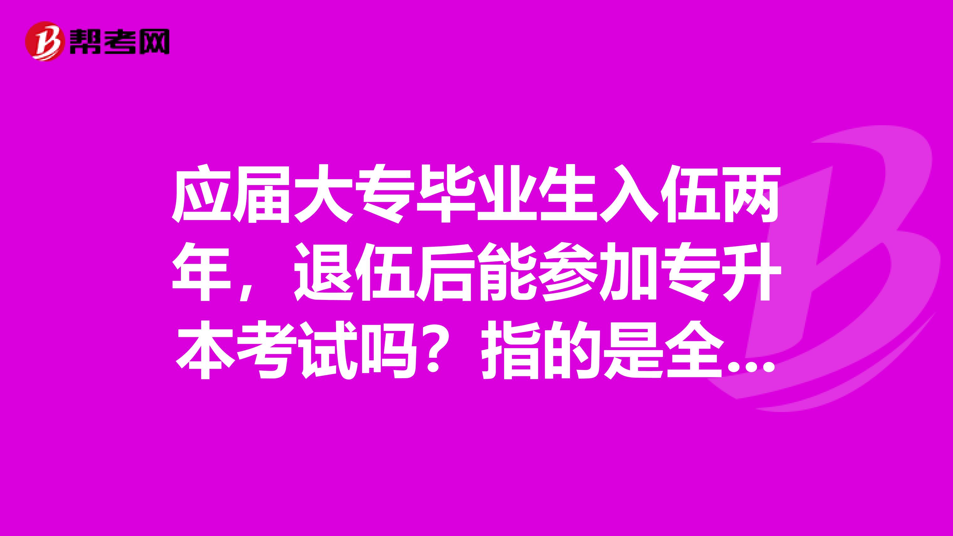 应届大专毕业生入伍两年，退伍后能参加专升本考试吗？指的是全日制普通高校。