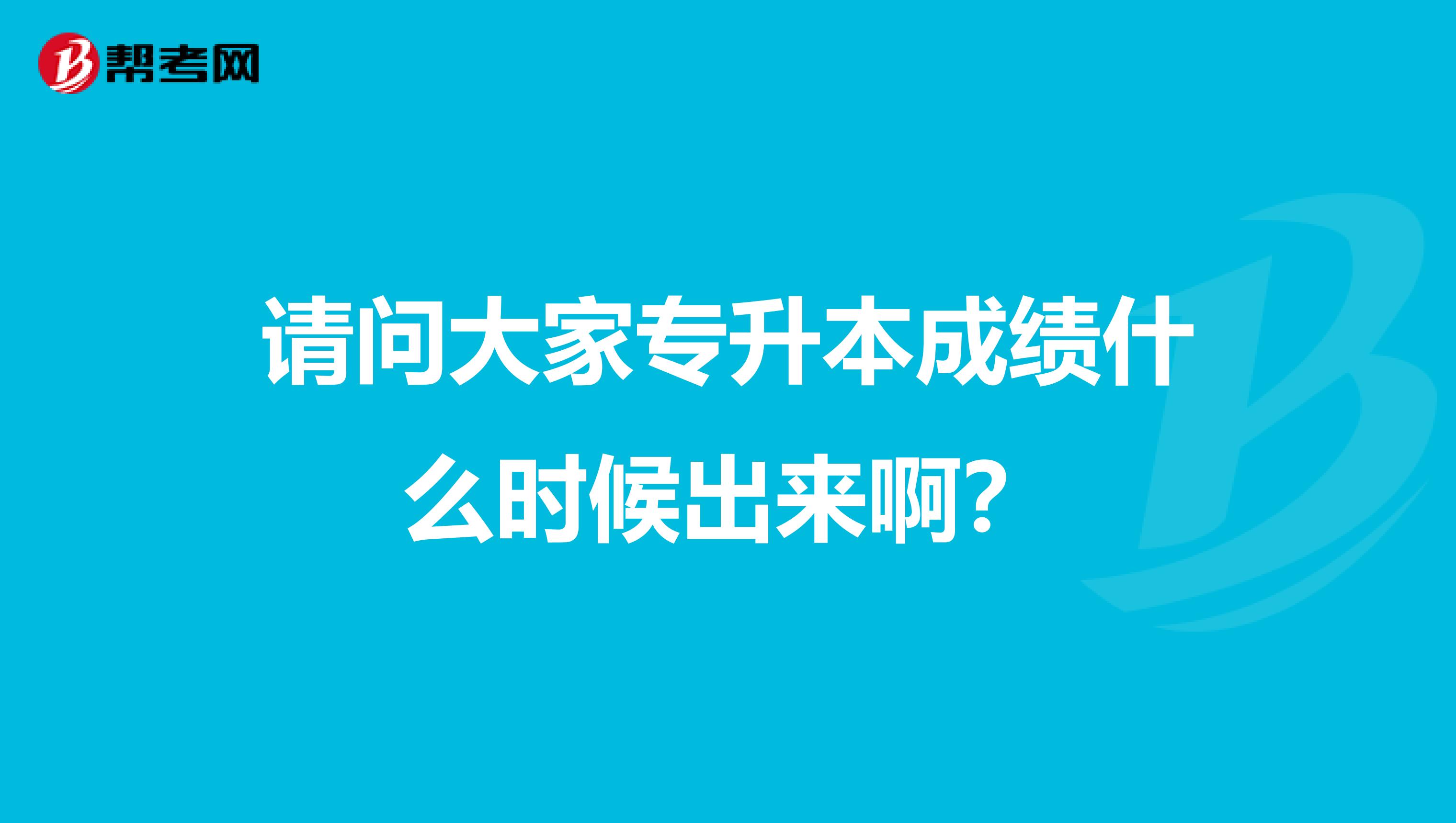 请问大家专升本成绩什么时候出来啊？