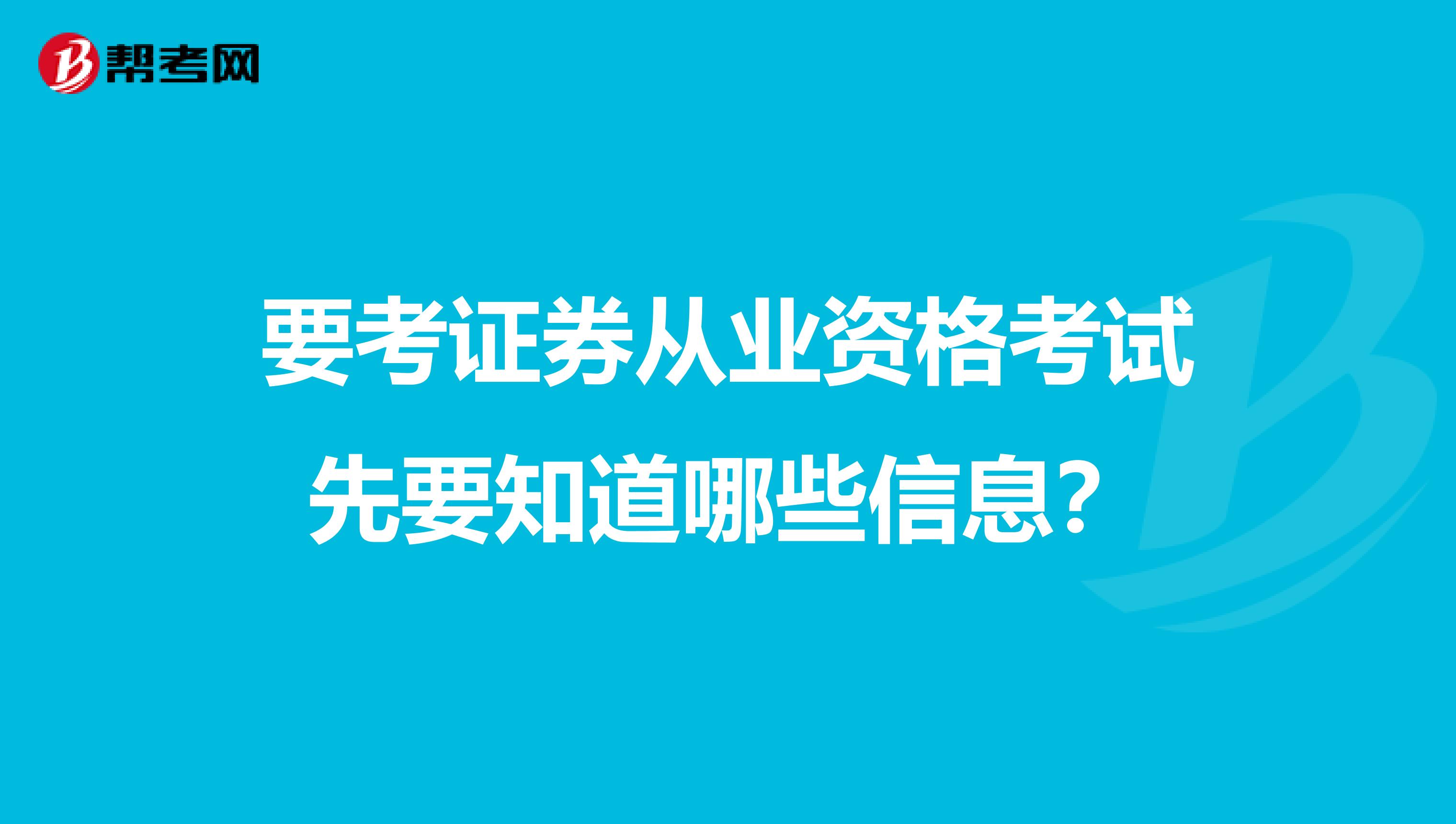 要考证券从业资格考试先要知道哪些信息？