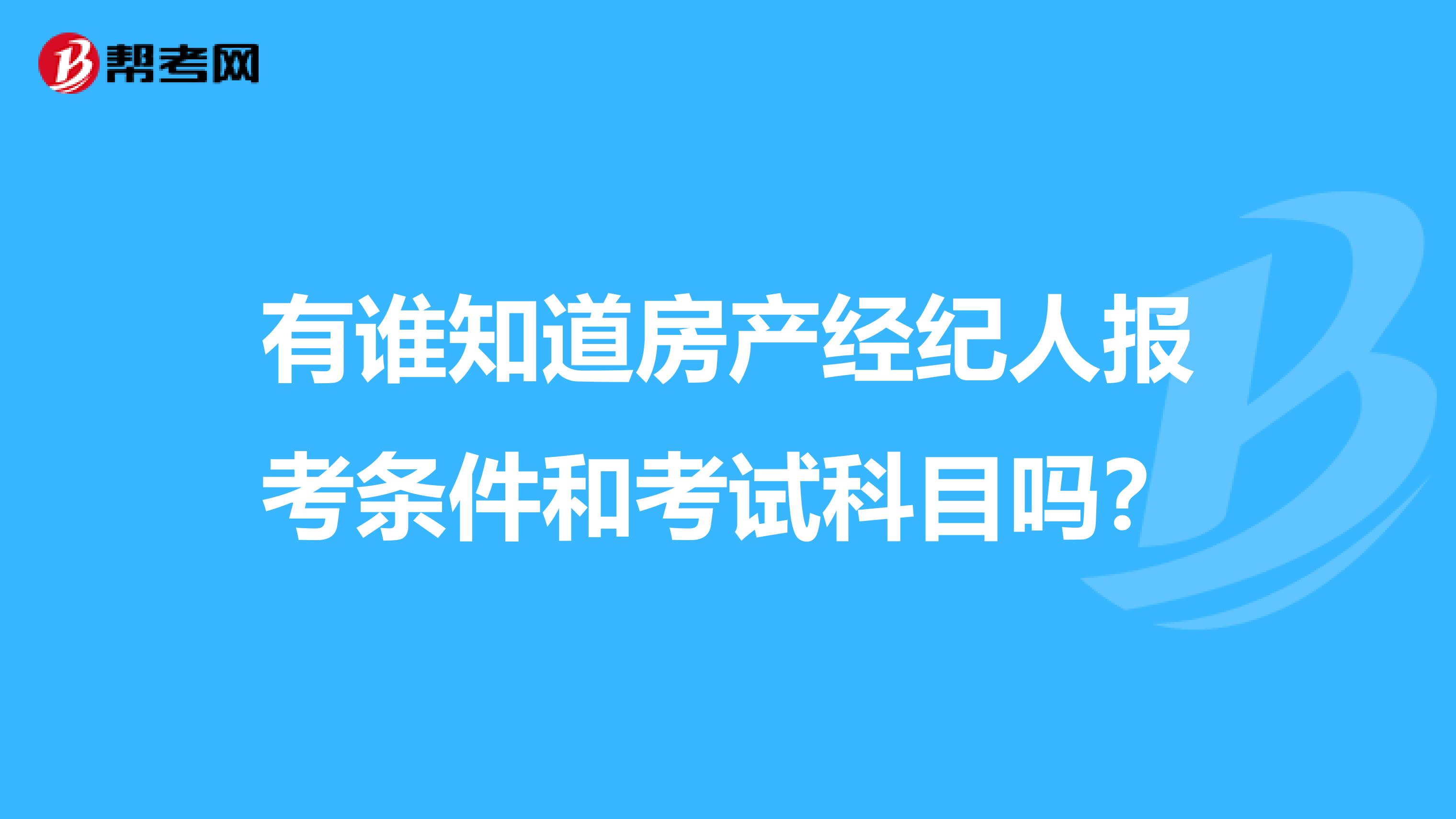 有谁知道房产经纪人报考条件和考试科目吗？