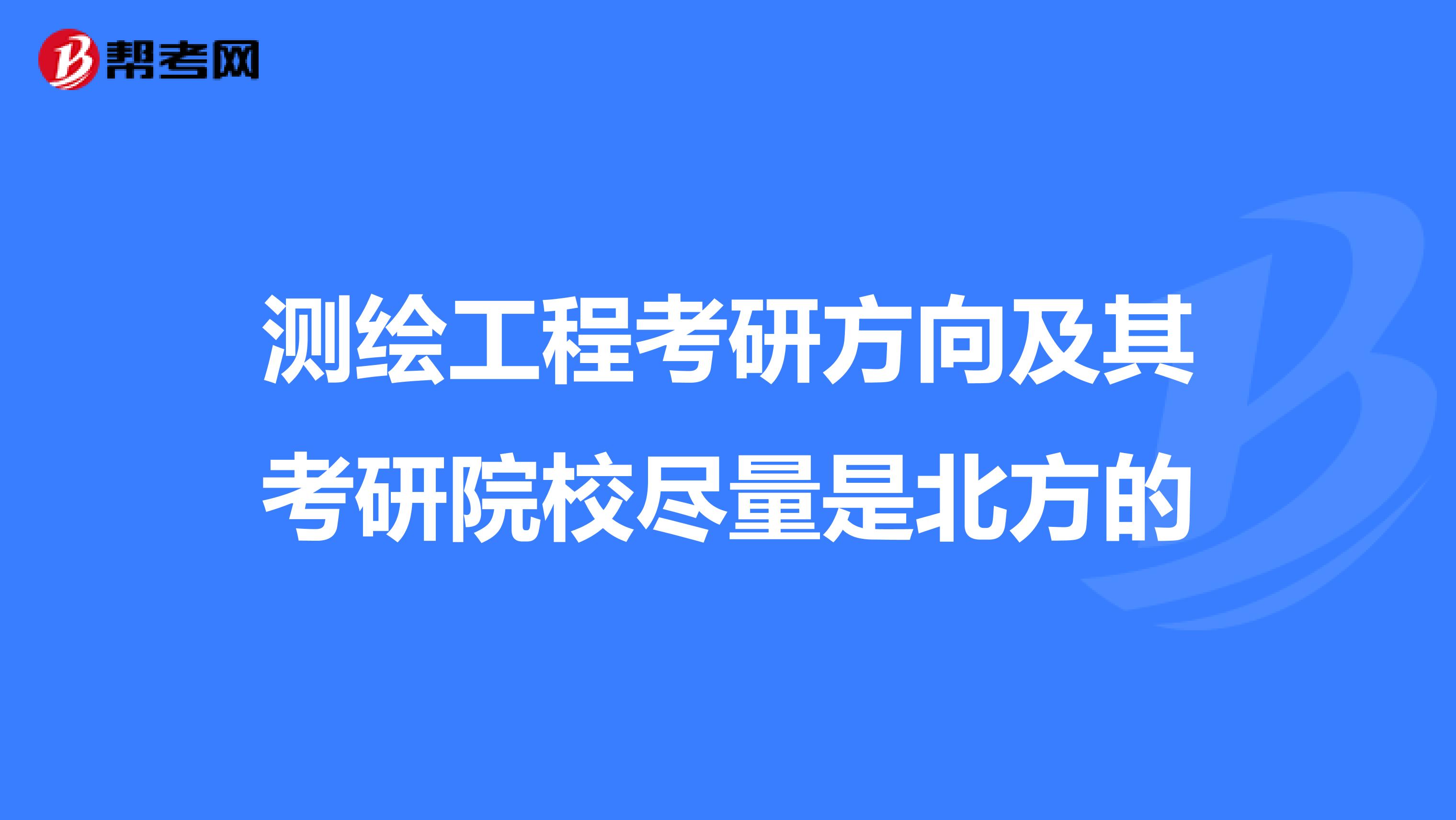 測繪工程考研方向及其考研院校盡量是北方的
