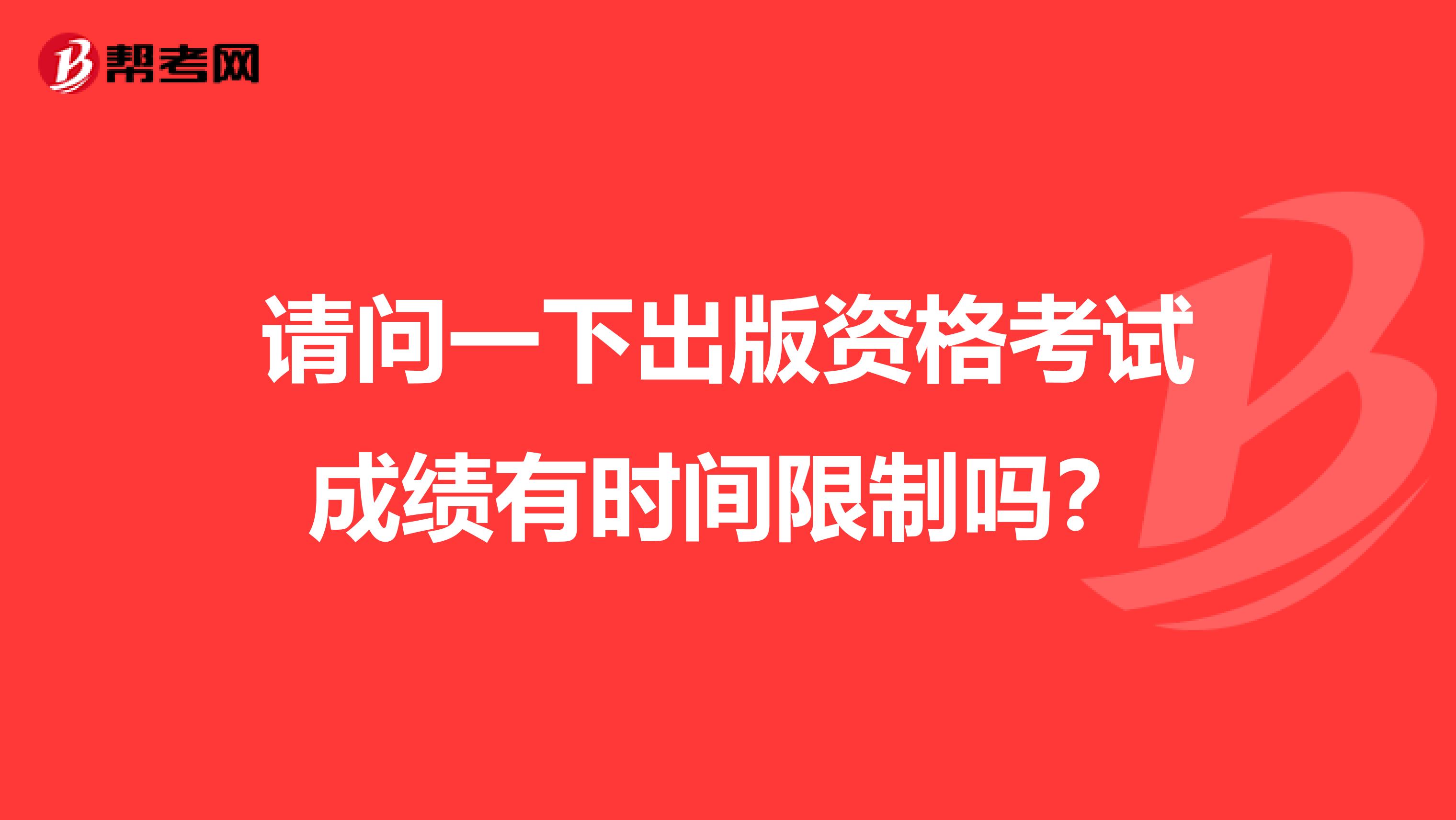 请问一下出版资格考试成绩有时间限制吗?