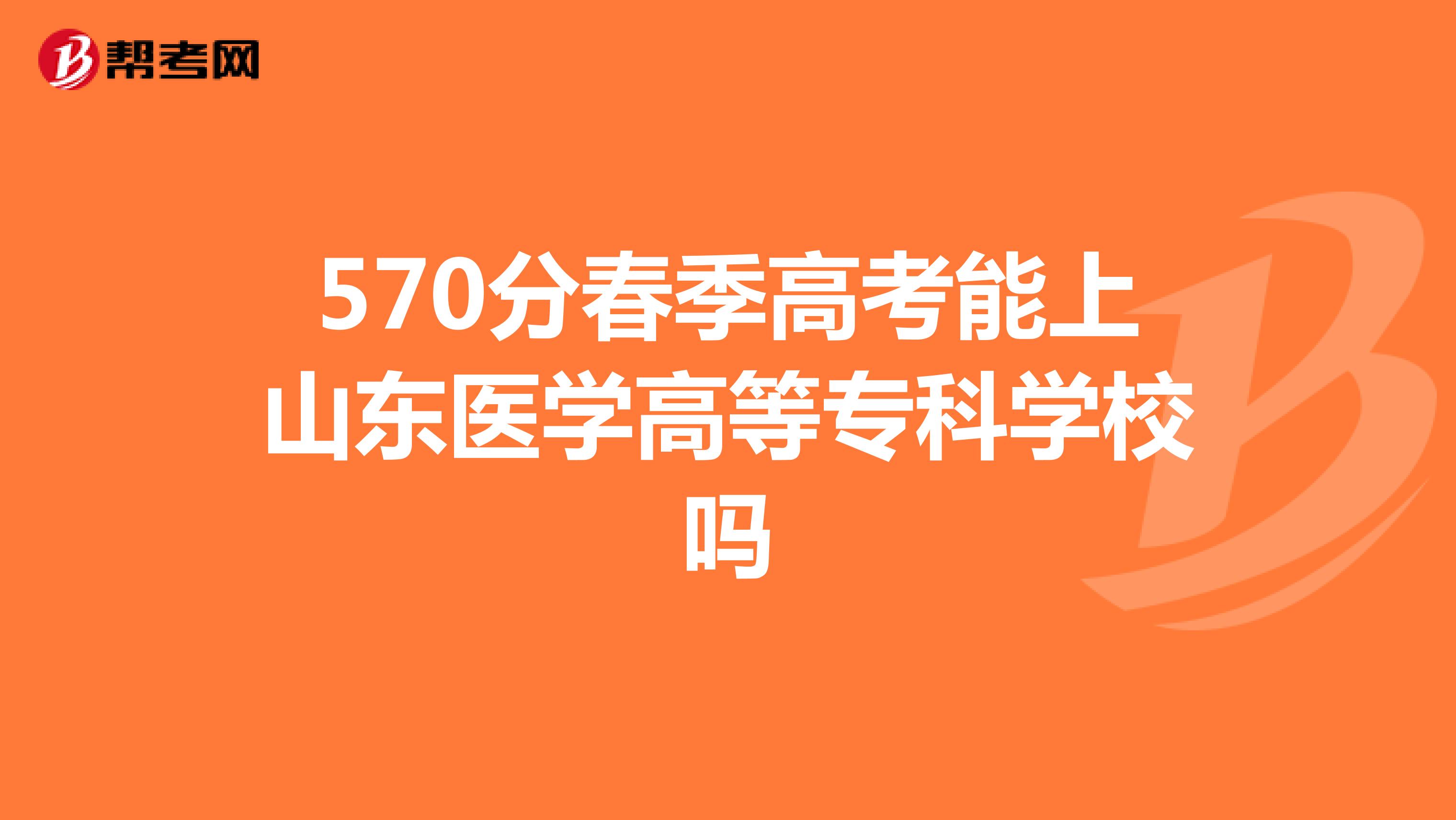 570分春季高考能上山东医学高等专科学校吗