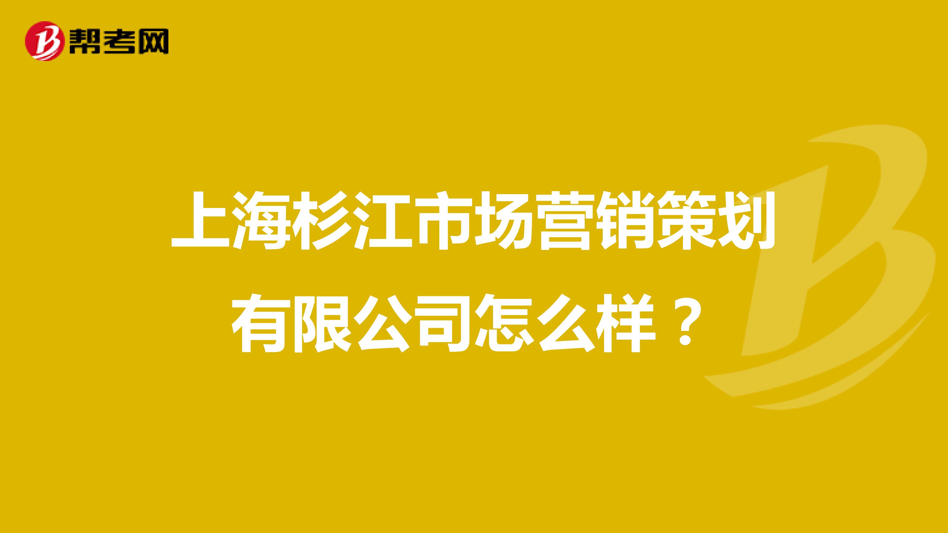 上海杉江市场营销策划有限公司怎么样？
