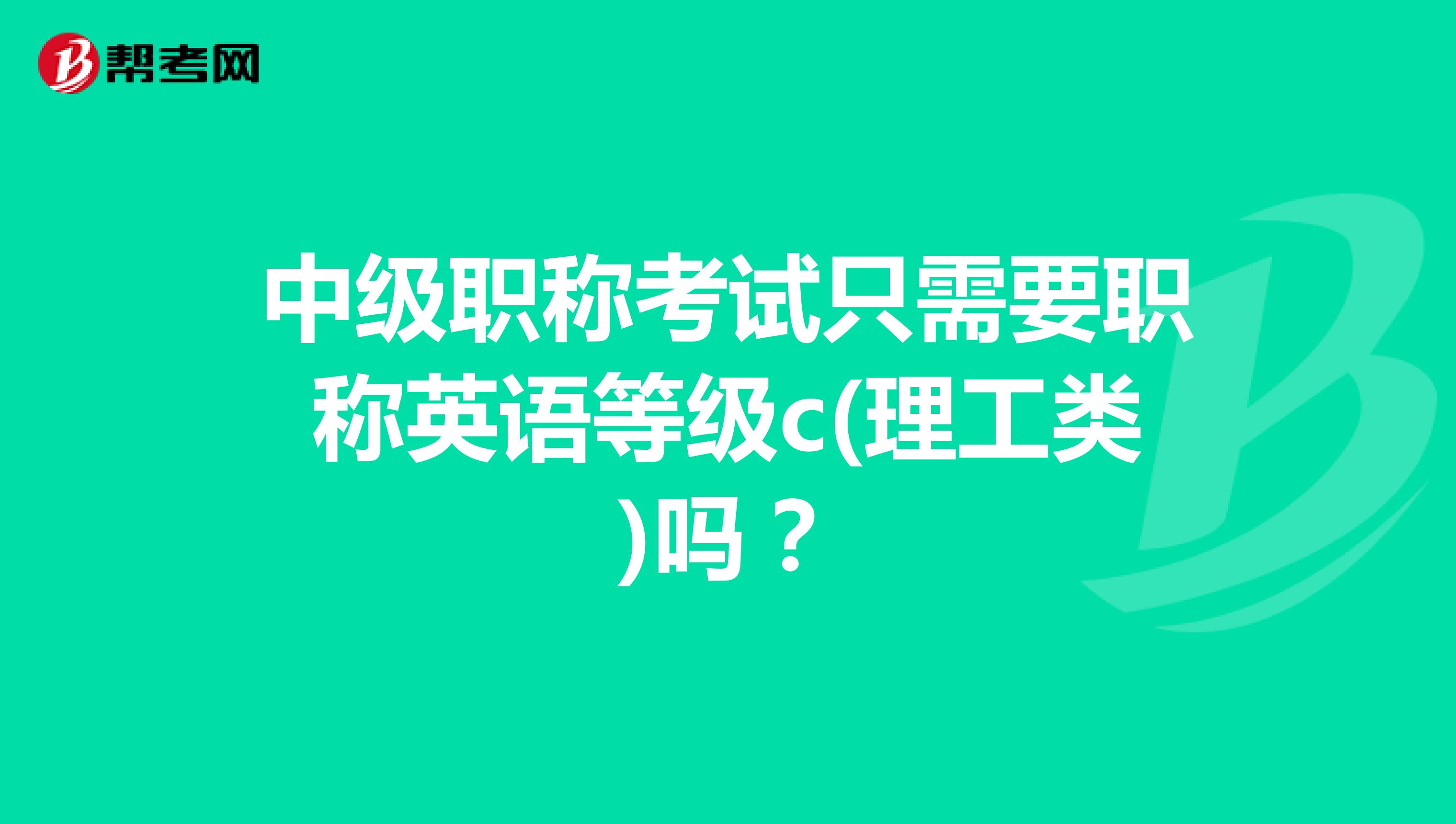 中级职称考试只需要职称英语等级c(理工类)吗?