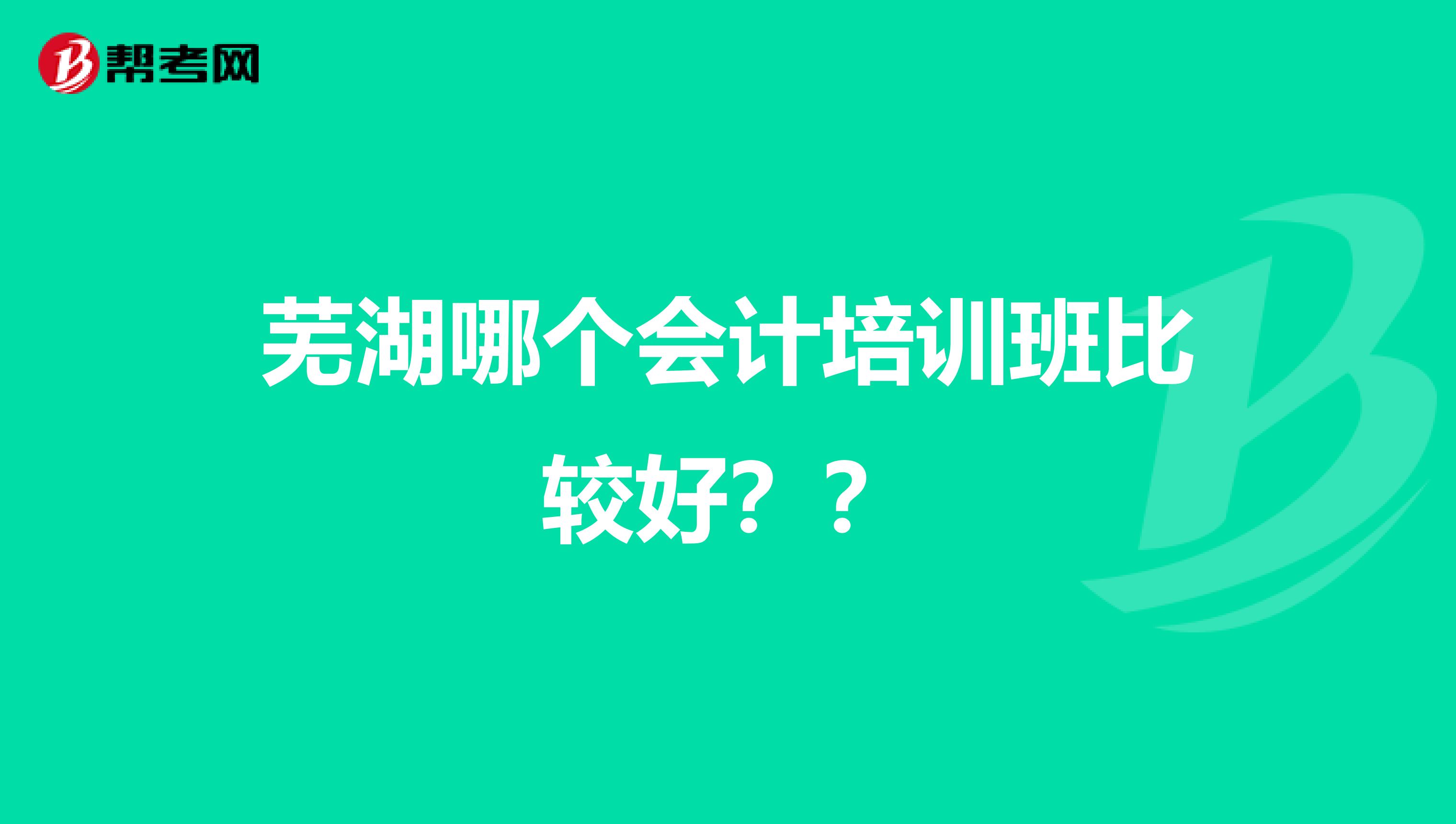 芜湖哪个会计培训班比较好??