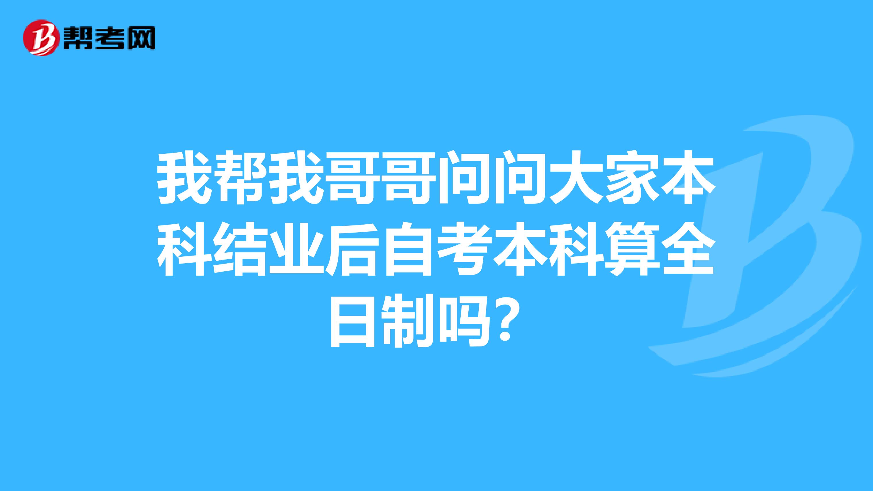 我帮我哥哥问问大家本科结业后自考本科算全日制吗？