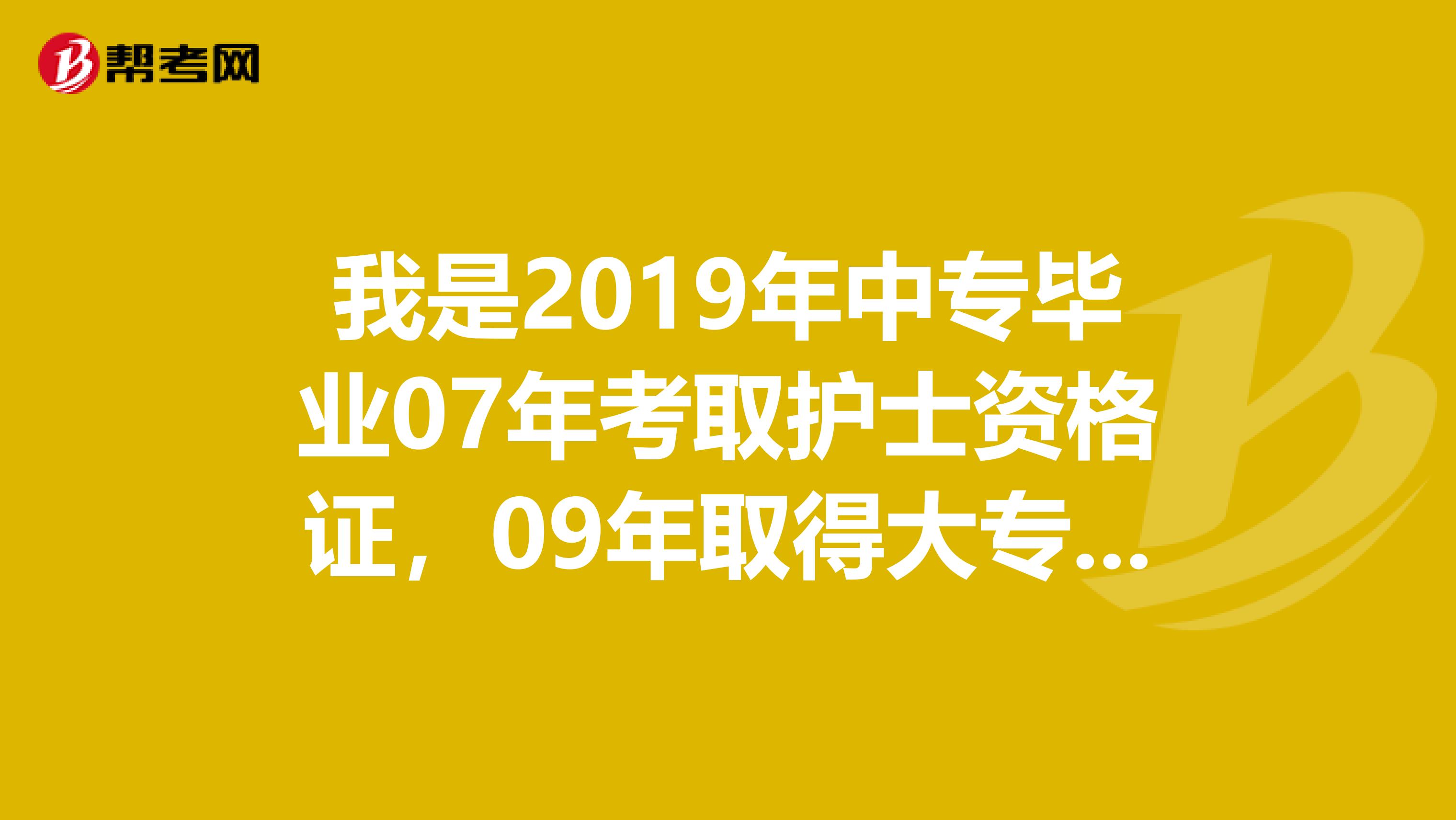 我是2019年中专毕业07年考取护士资格证,09年取得大专学历请问2019年能参加护师考