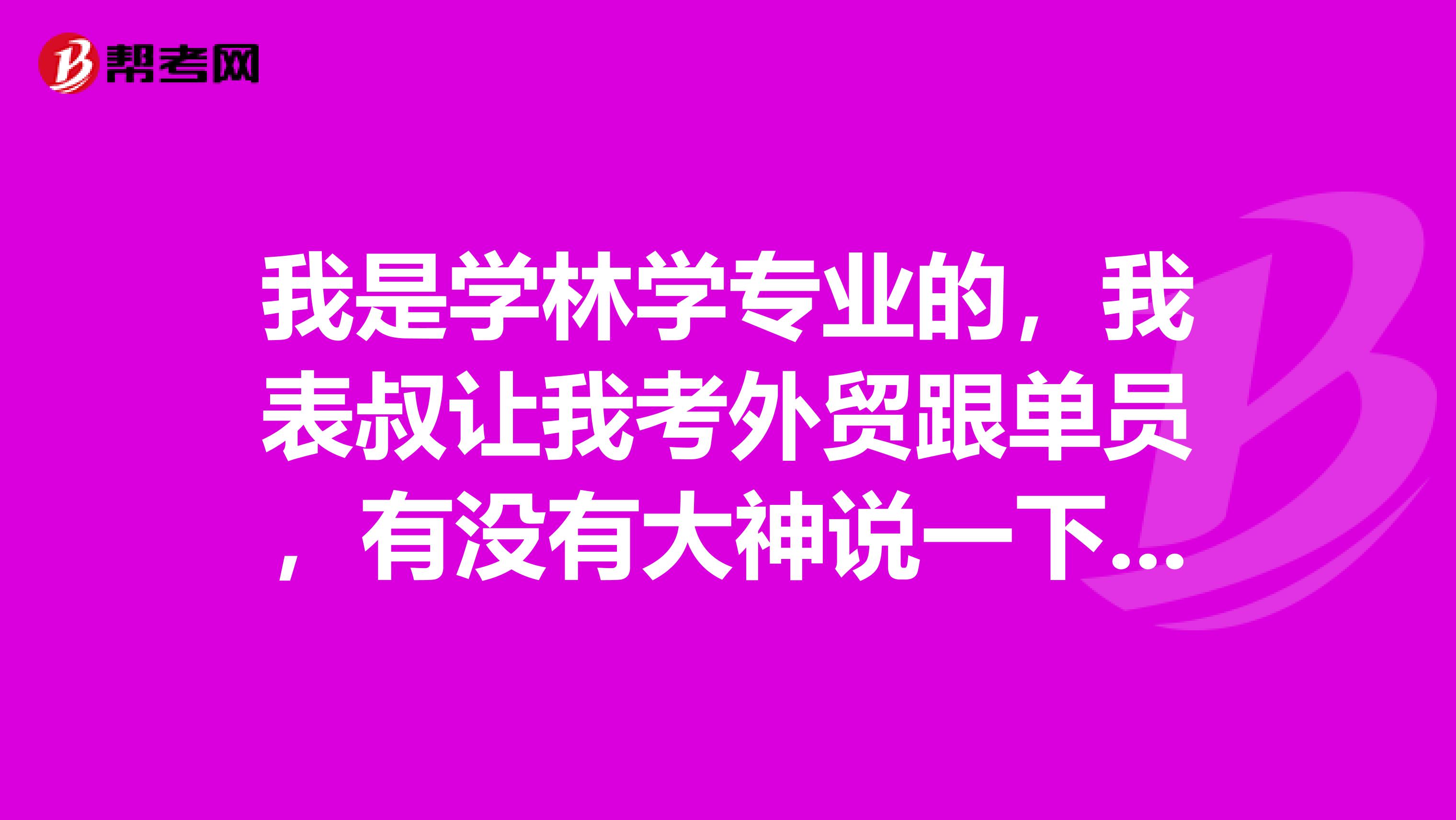 我是学林学专业的,我表叔让我考外贸跟单员,有没有大神说一下,外贸跟单员前景如何?