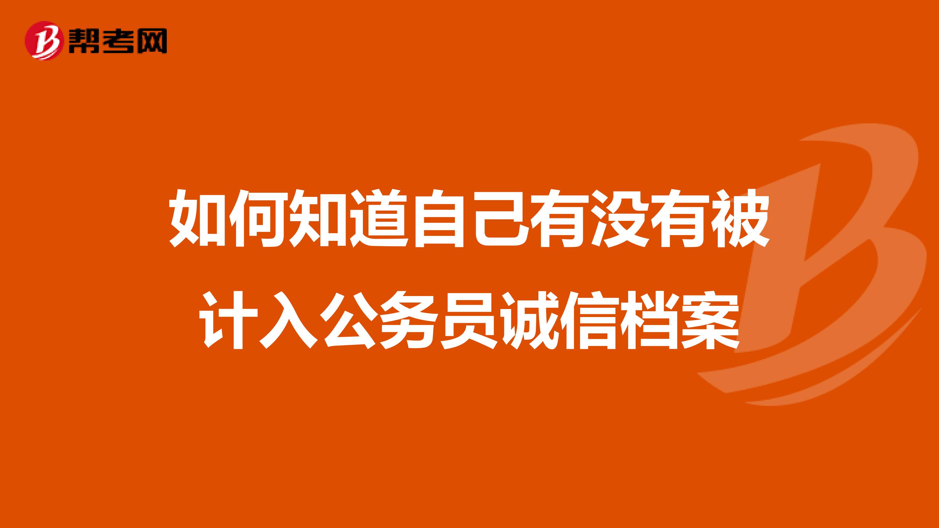 如何知道自己有没有被计入公务员诚信档案