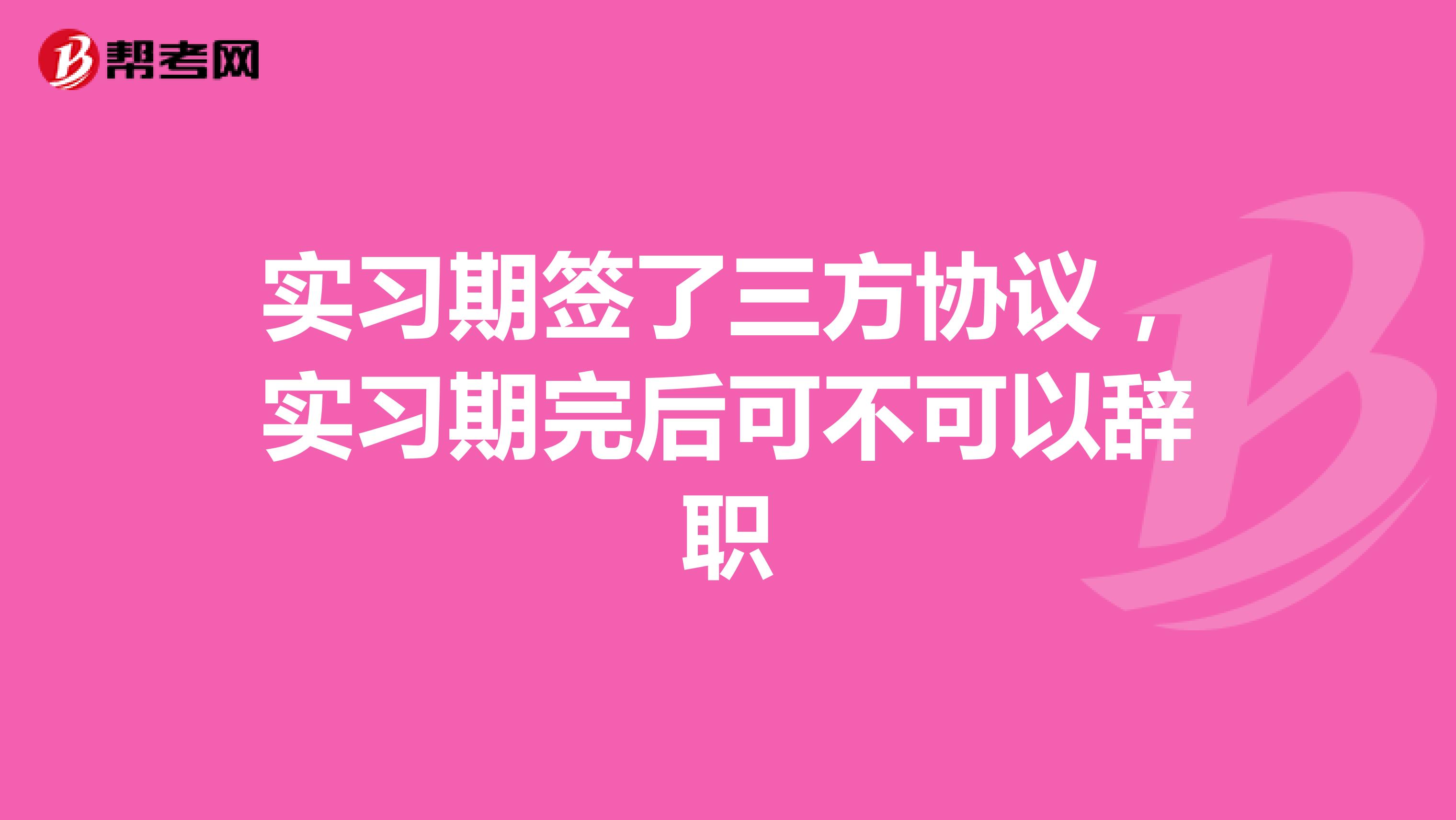 实习期签了三方协议，实习期完后可不可以辞职