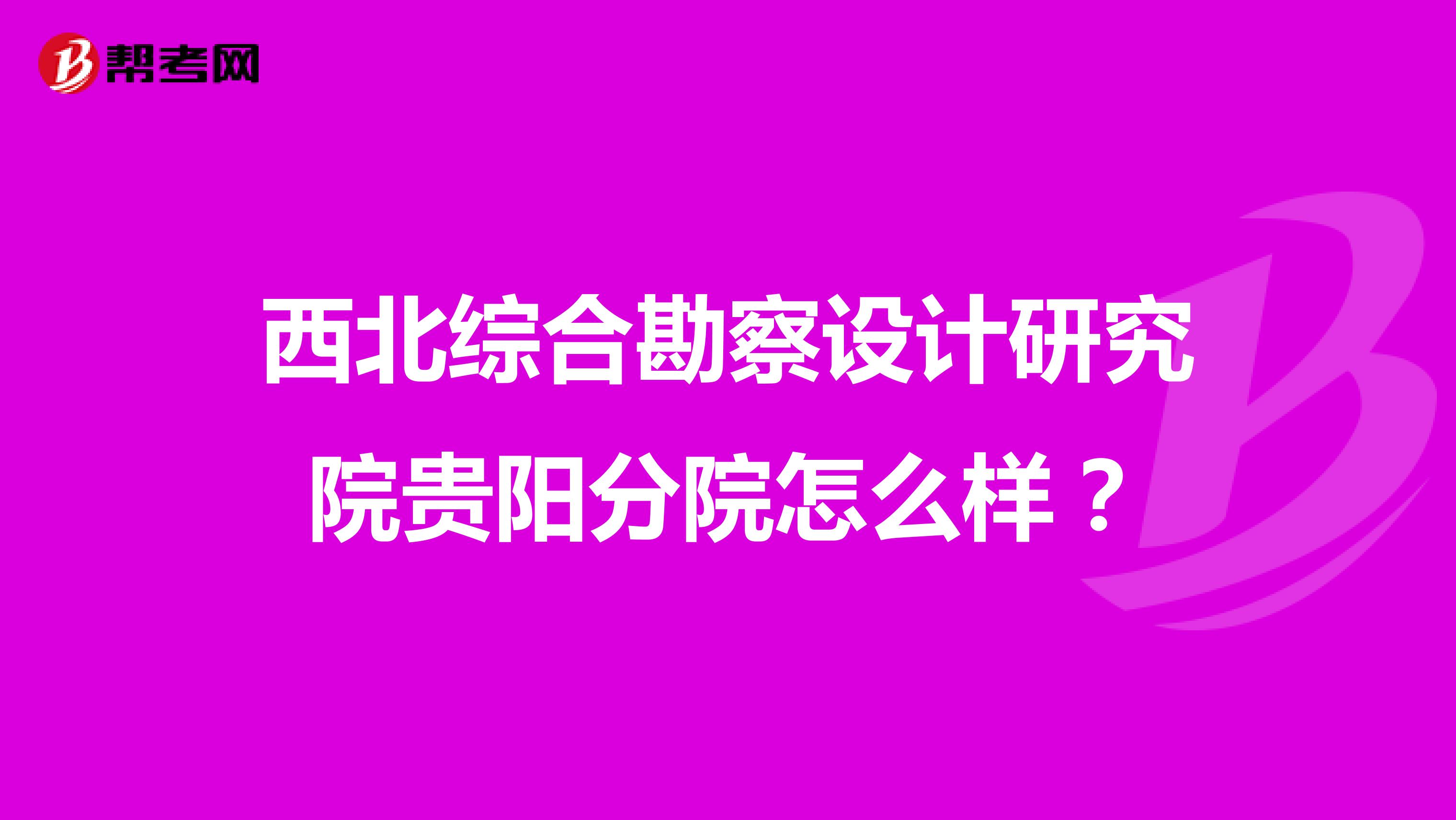 西北综合勘察设计研究院贵阳分院怎么样?