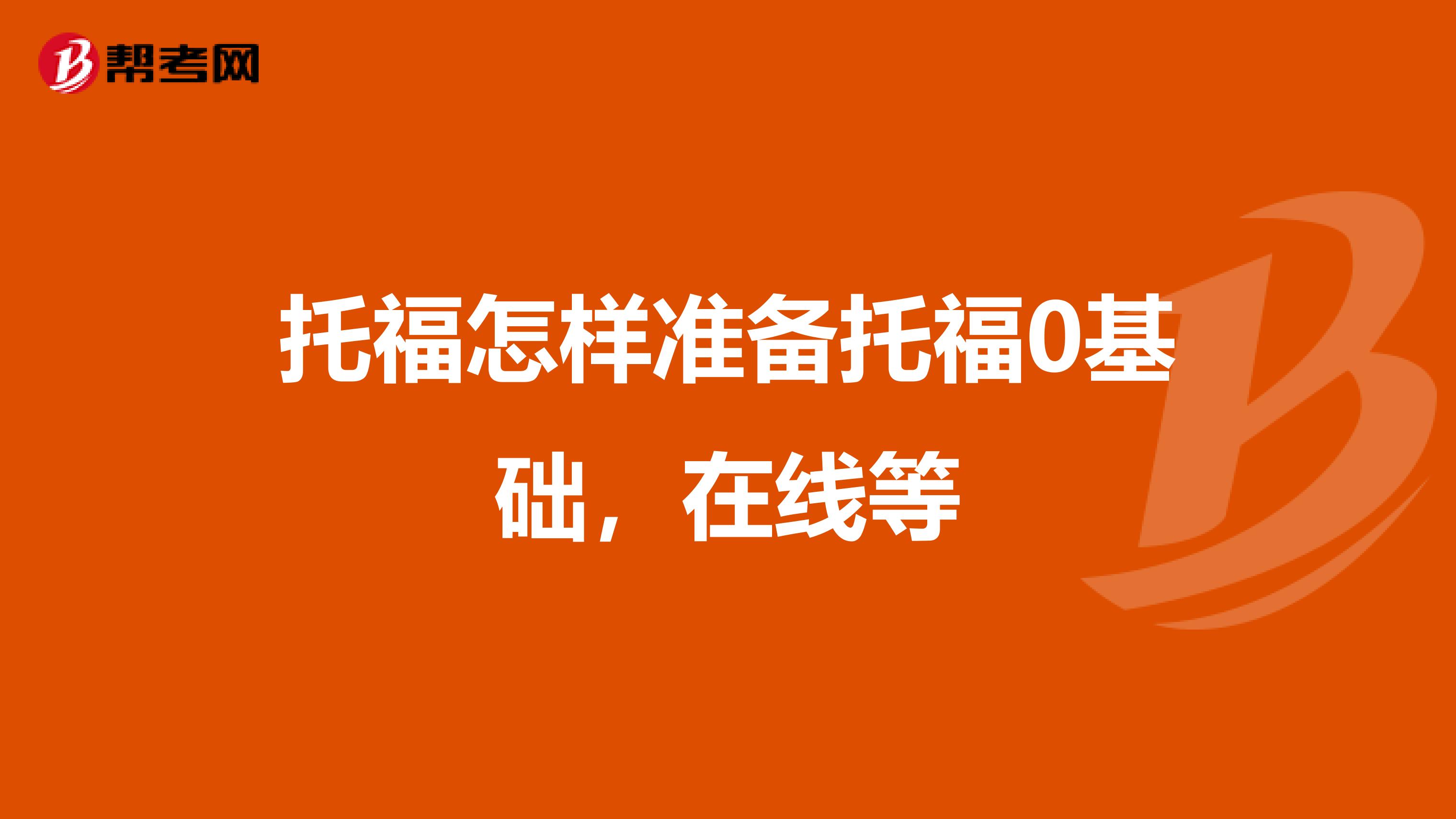 托福怎样准备托福0基础,在线等