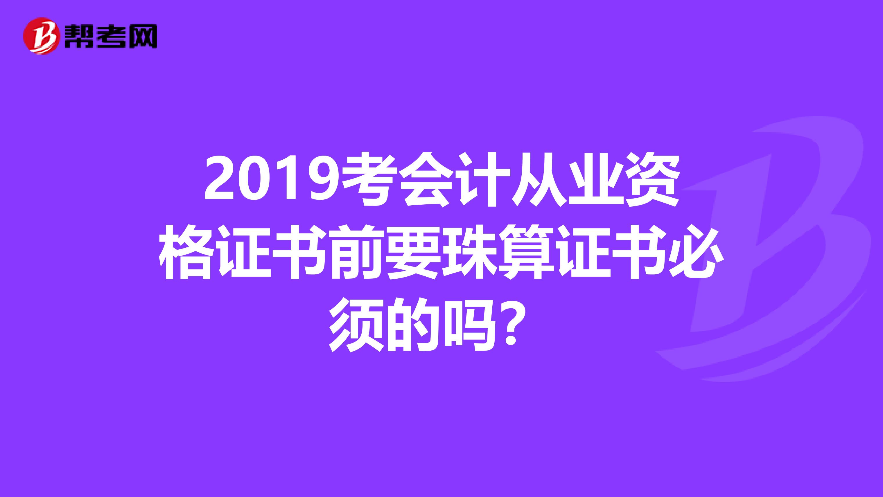 2019考会计从业资格证书前要珠算证书必须的吗?