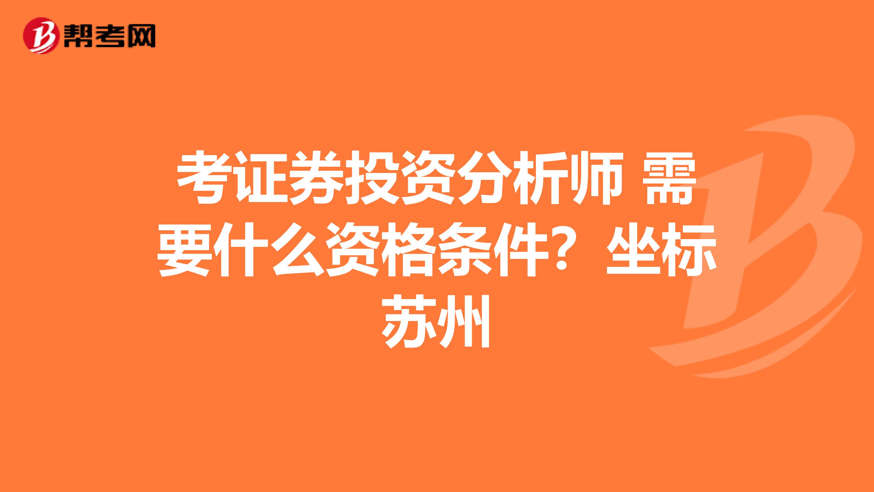 考证券投资分析师 需要什么资格条件?坐标苏州