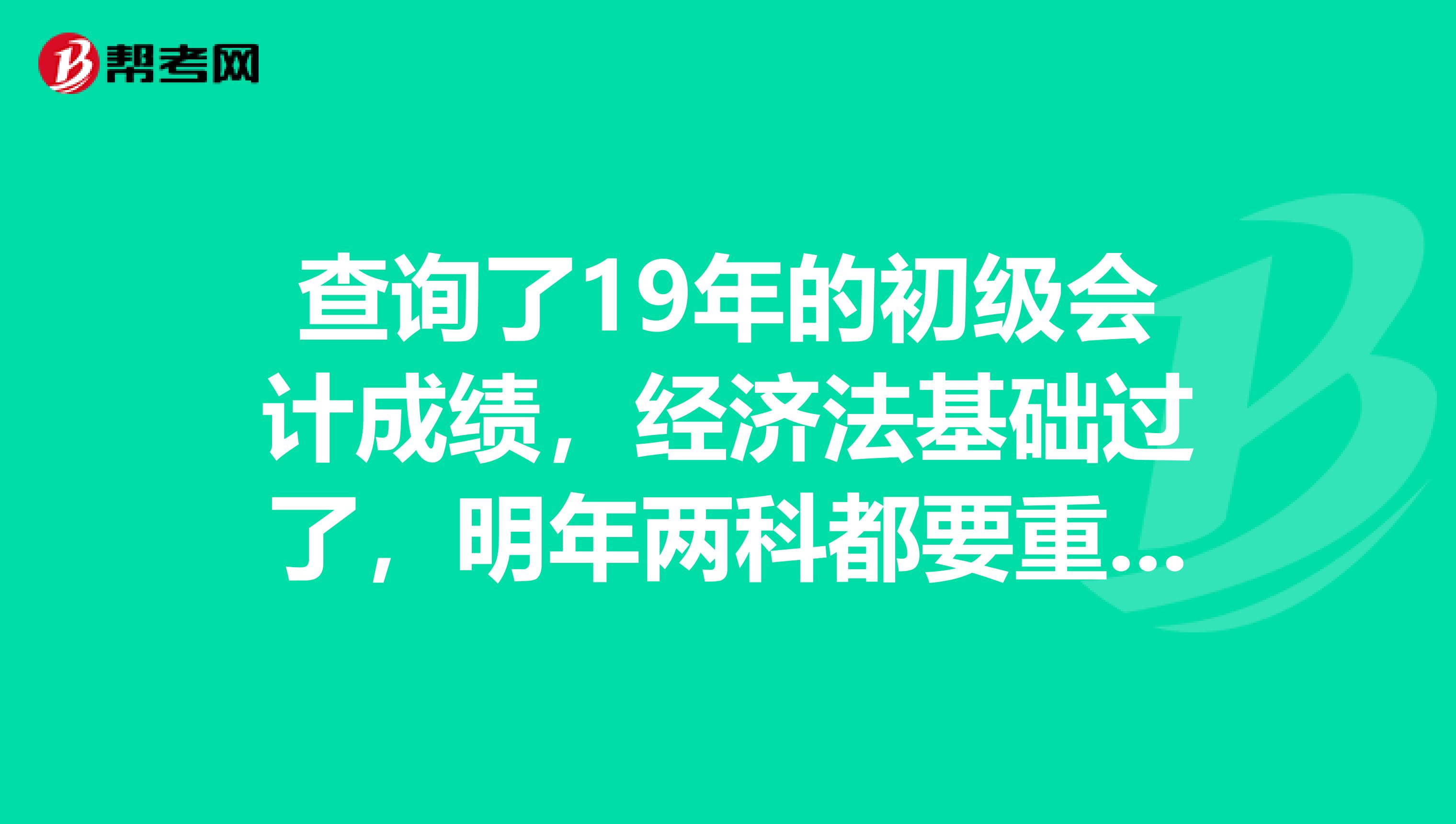 查询了19年的初级会计成绩，经济法基础过了，明年两科都要重考吗？