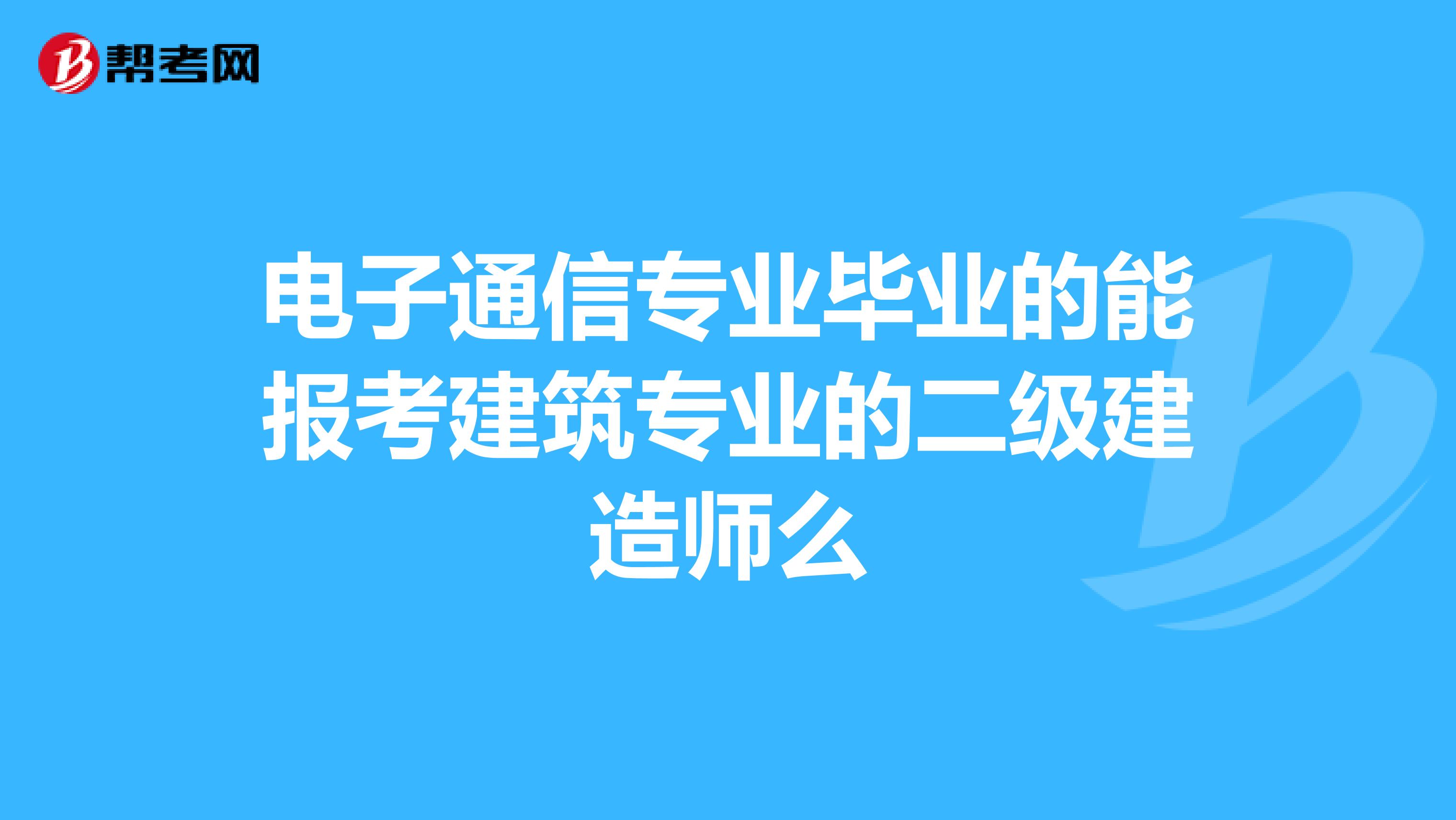电子通信专业毕业的能报考建筑专业的二级建造师么