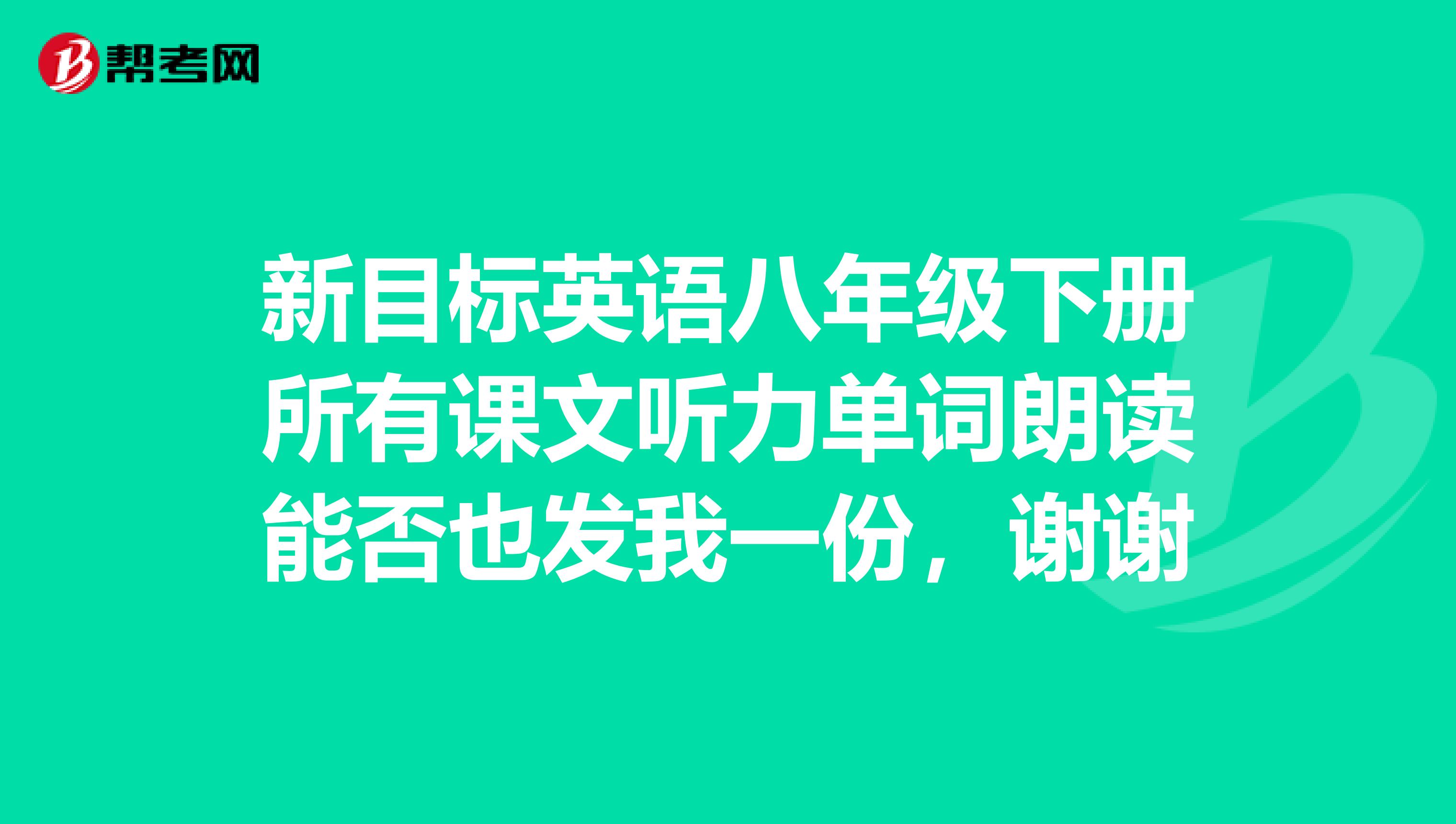 新目标英语八年级下册所有课文听力单词朗读能否也发我一份,谢谢