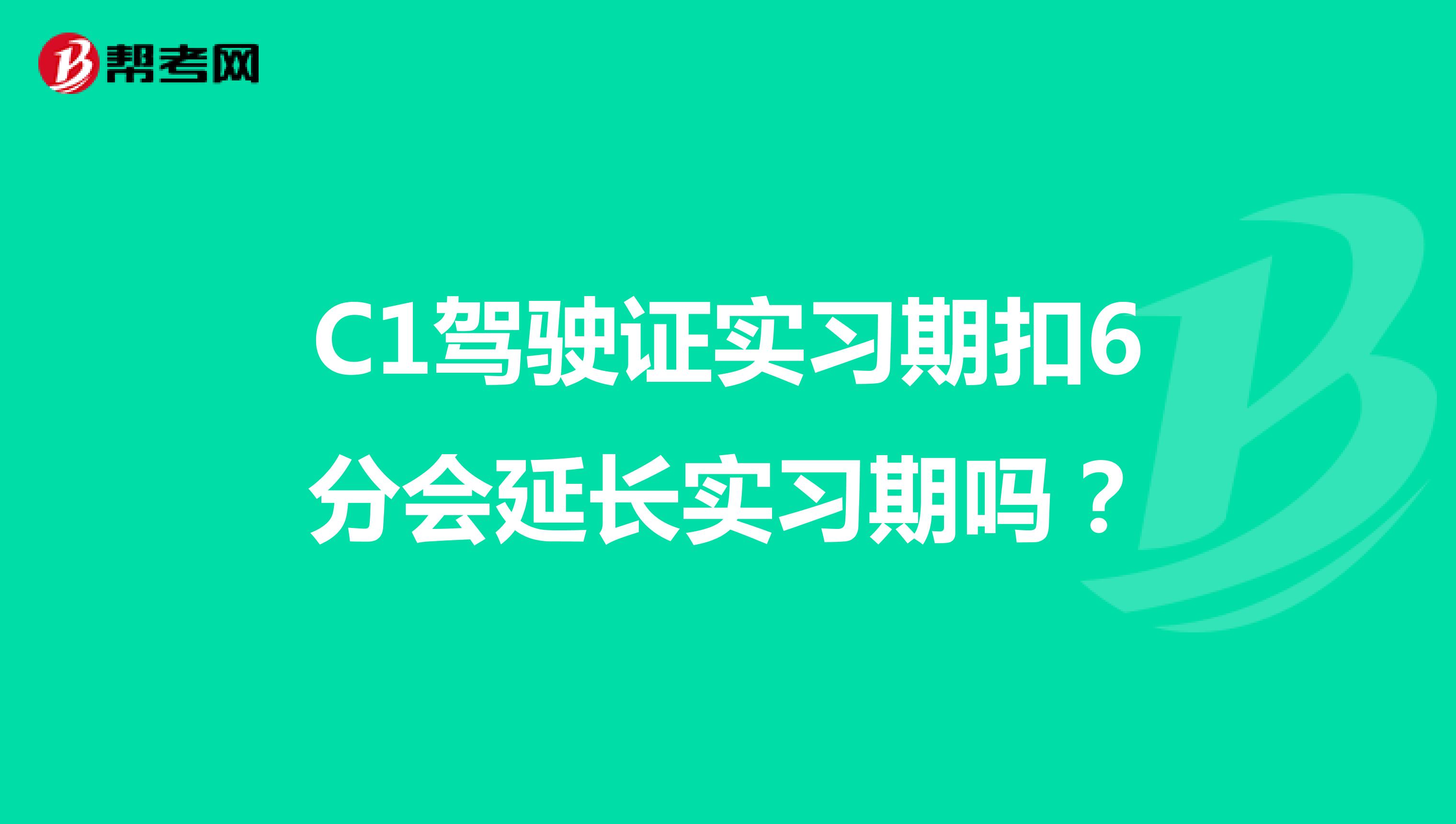 C1驾驶证实习期扣6分会延长实习期吗?