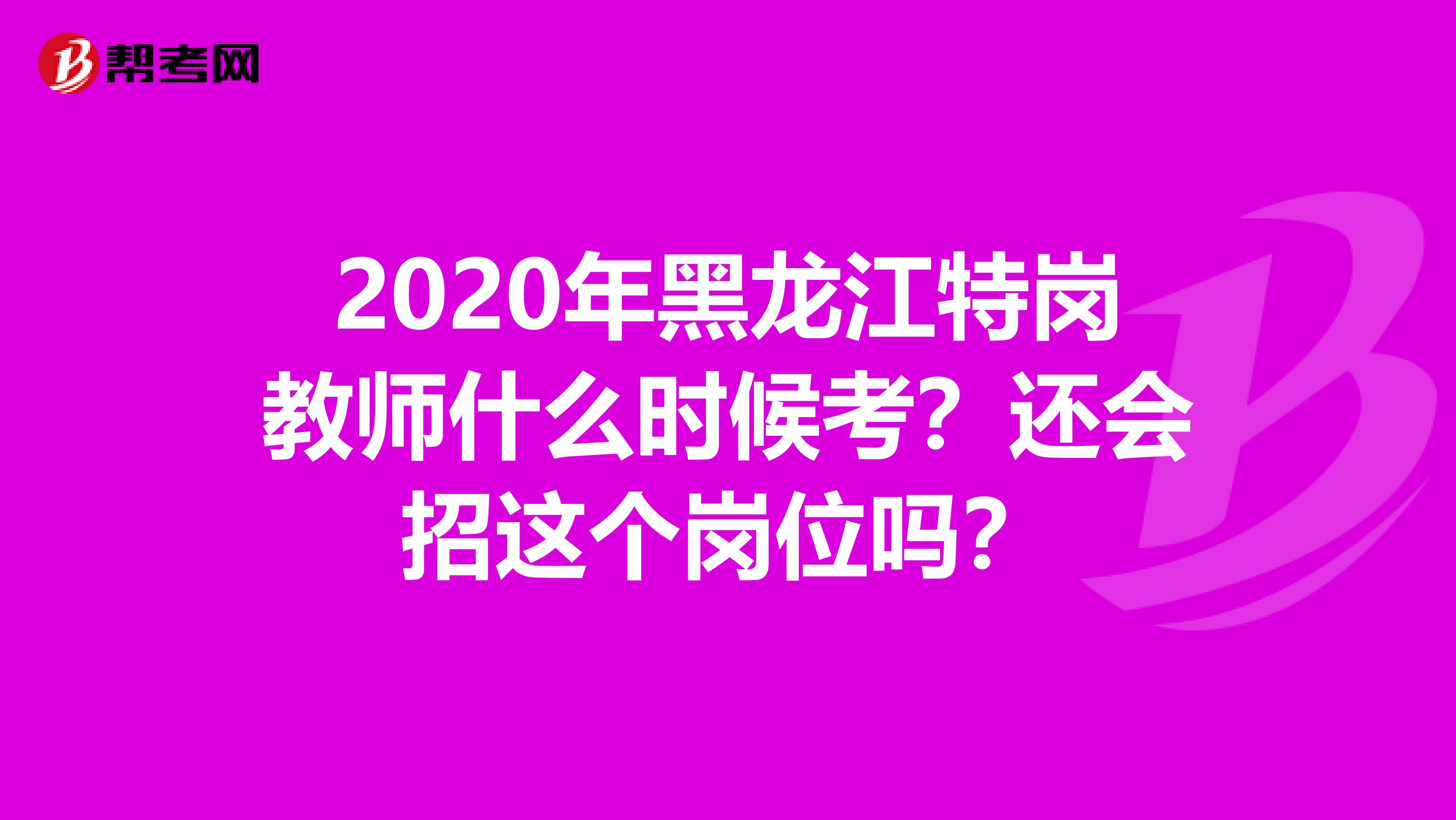 2020年黑龙江特岗教师什么时候考?还会招这个岗位吗?