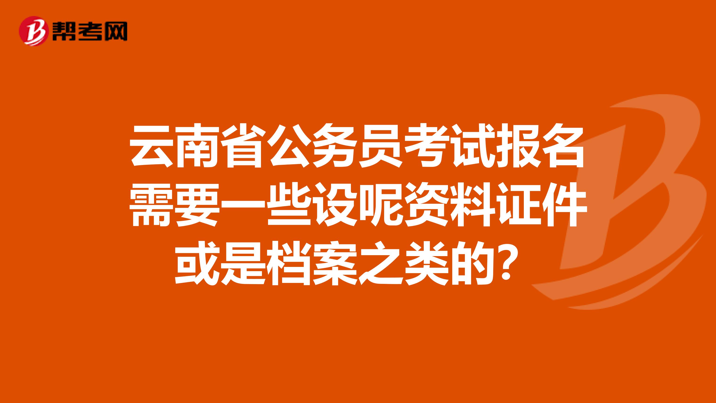 云南省公务员考试报名需要一些设呢资料证件或是档案之类的？