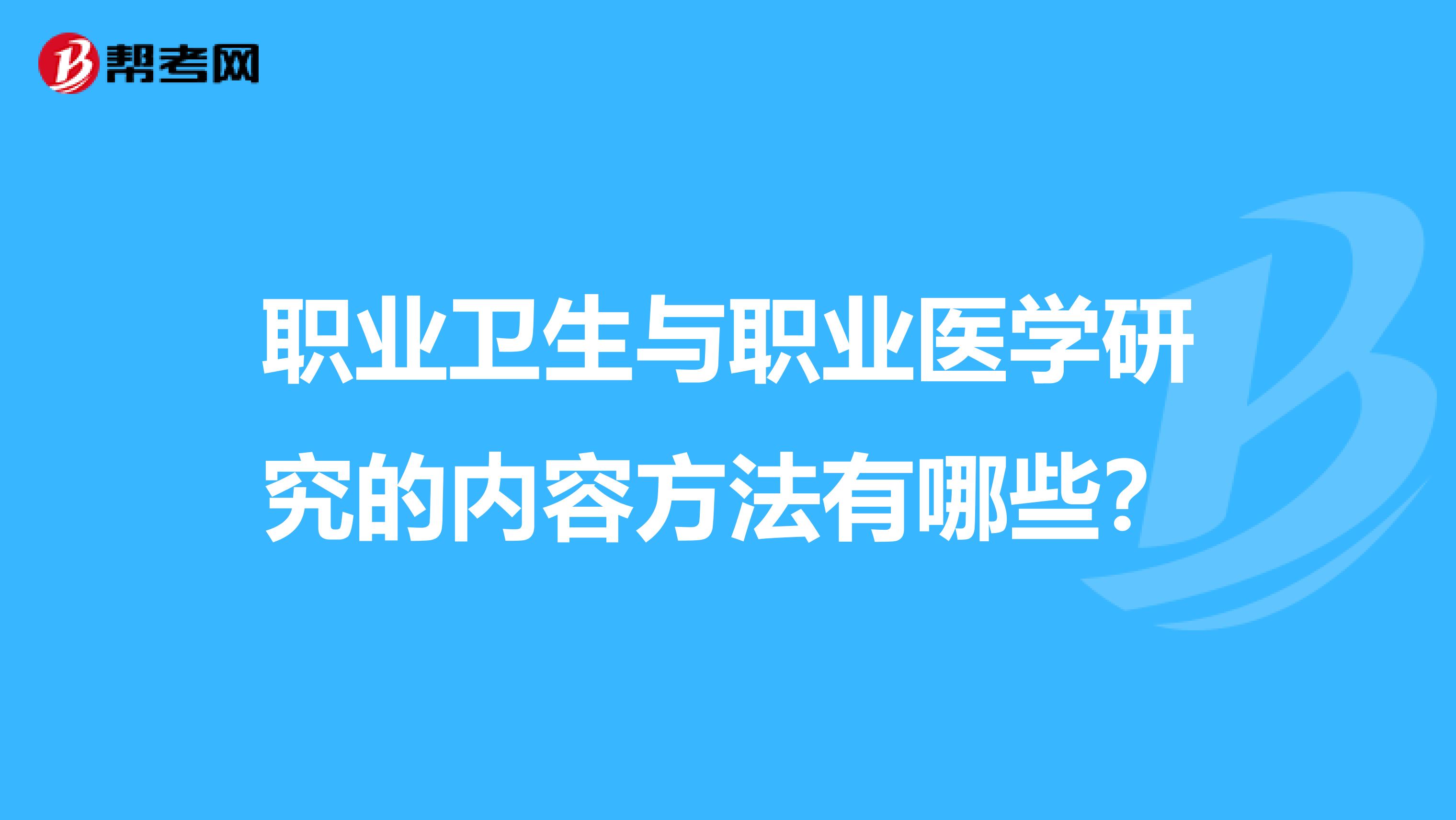 职业卫生与职业医学研究的内容方法有哪些？