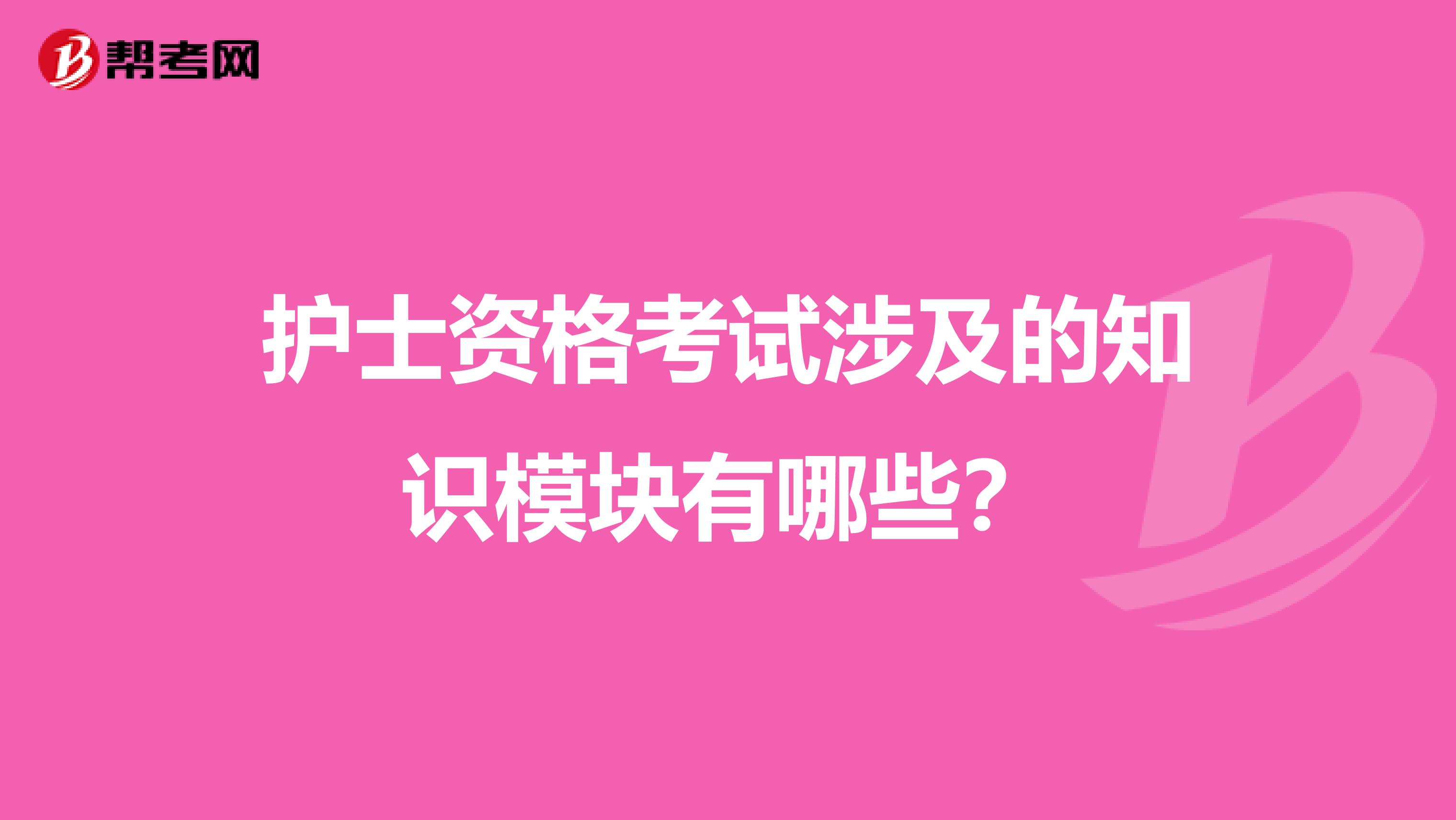 护士资格考试涉及的知识模块有哪些？