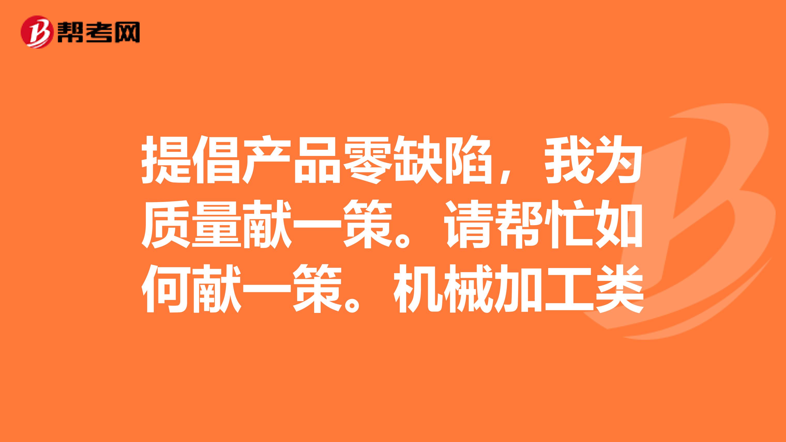 提倡产品零缺陷，我为质量献一策。请帮忙如何献一策。机械加工类