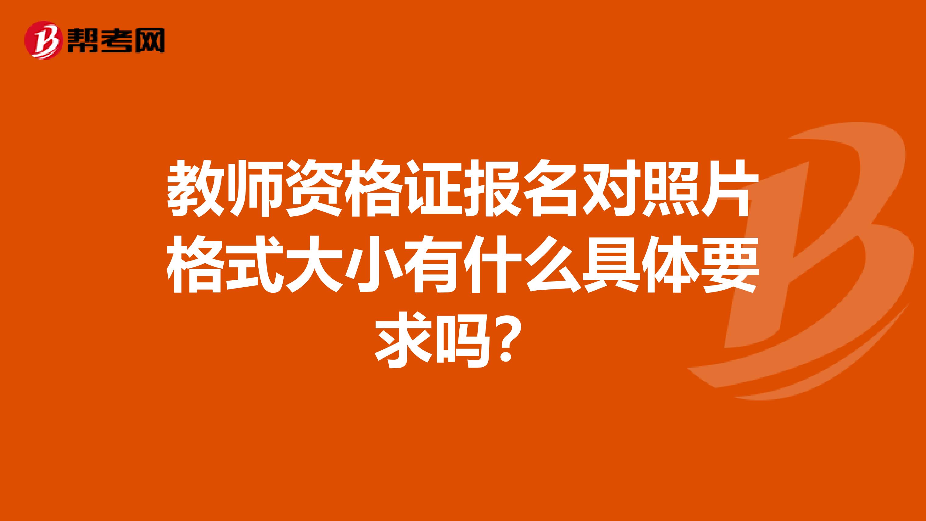 教师资格证报名对照片格式大小有什么具体要求吗？