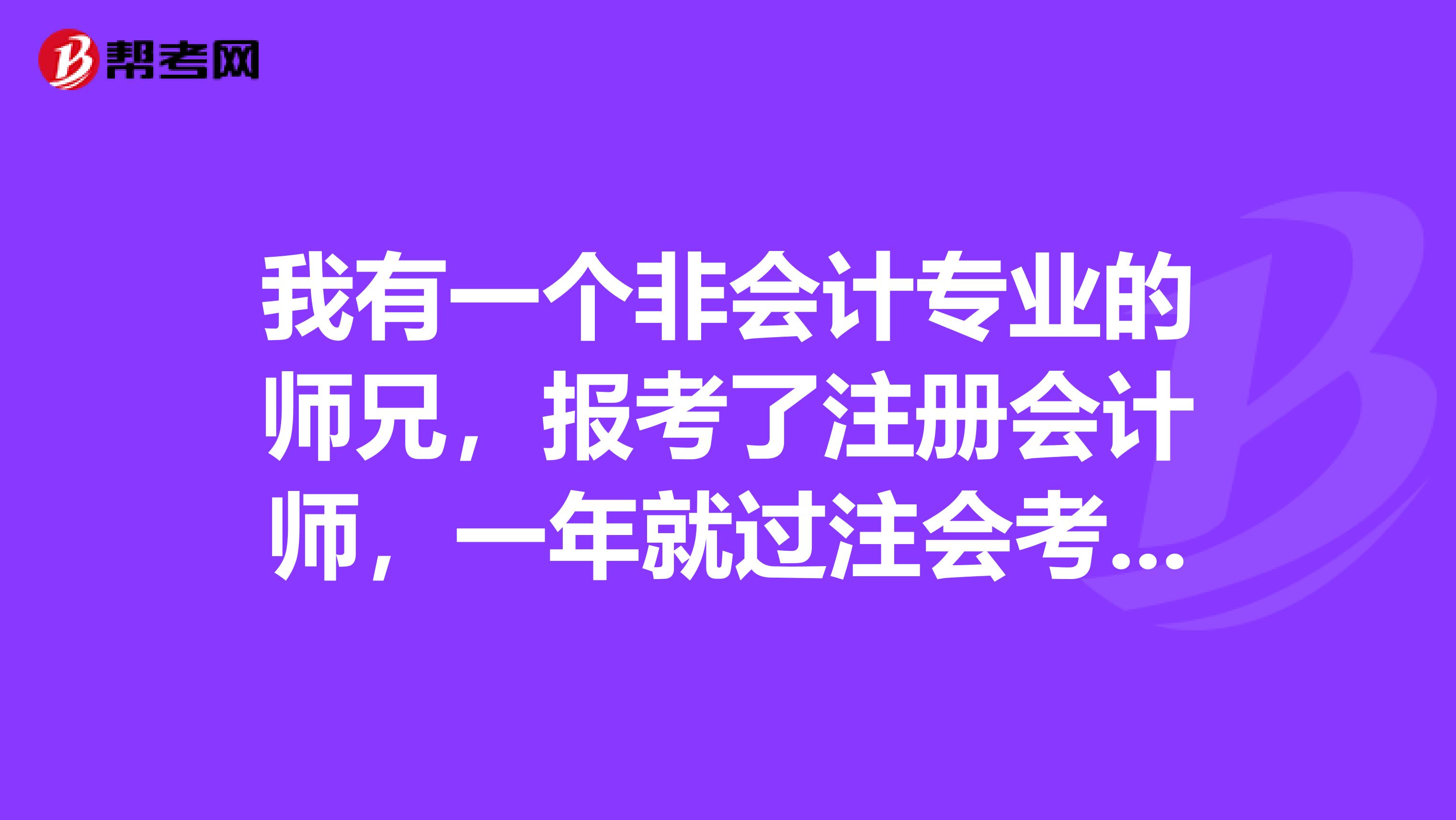 我有一個(gè)非會計(jì)專業(yè)的師兄，報(bào)考了注冊會計(jì)師，一年就過注會考試5門的，我也想來網(wǎng)上求點(diǎn)經(jīng)驗(yàn)？