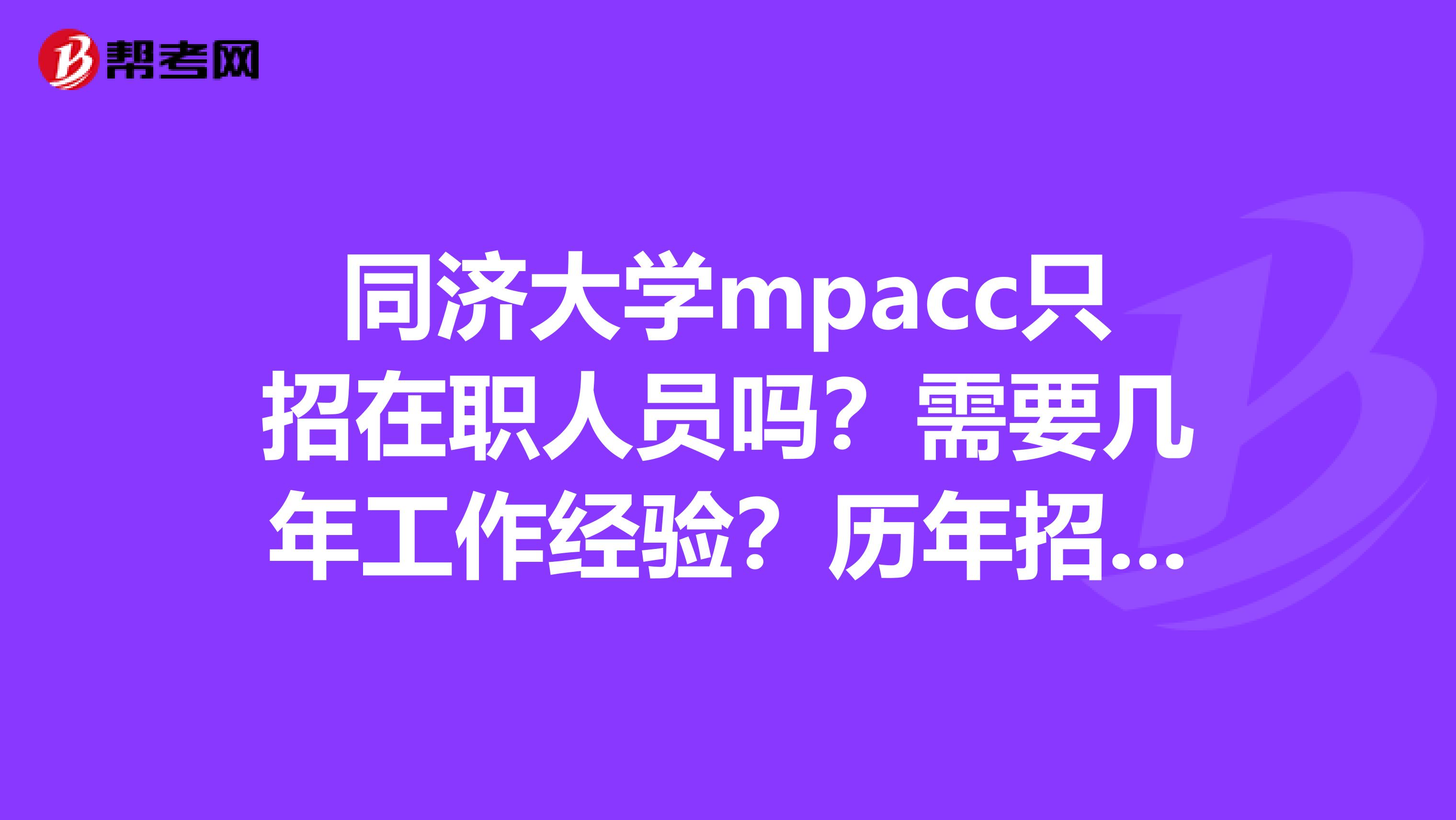 同济大学mpacc只招在职人员吗?需要几年工作经验?历年招多少人?分数线多少?谢谢