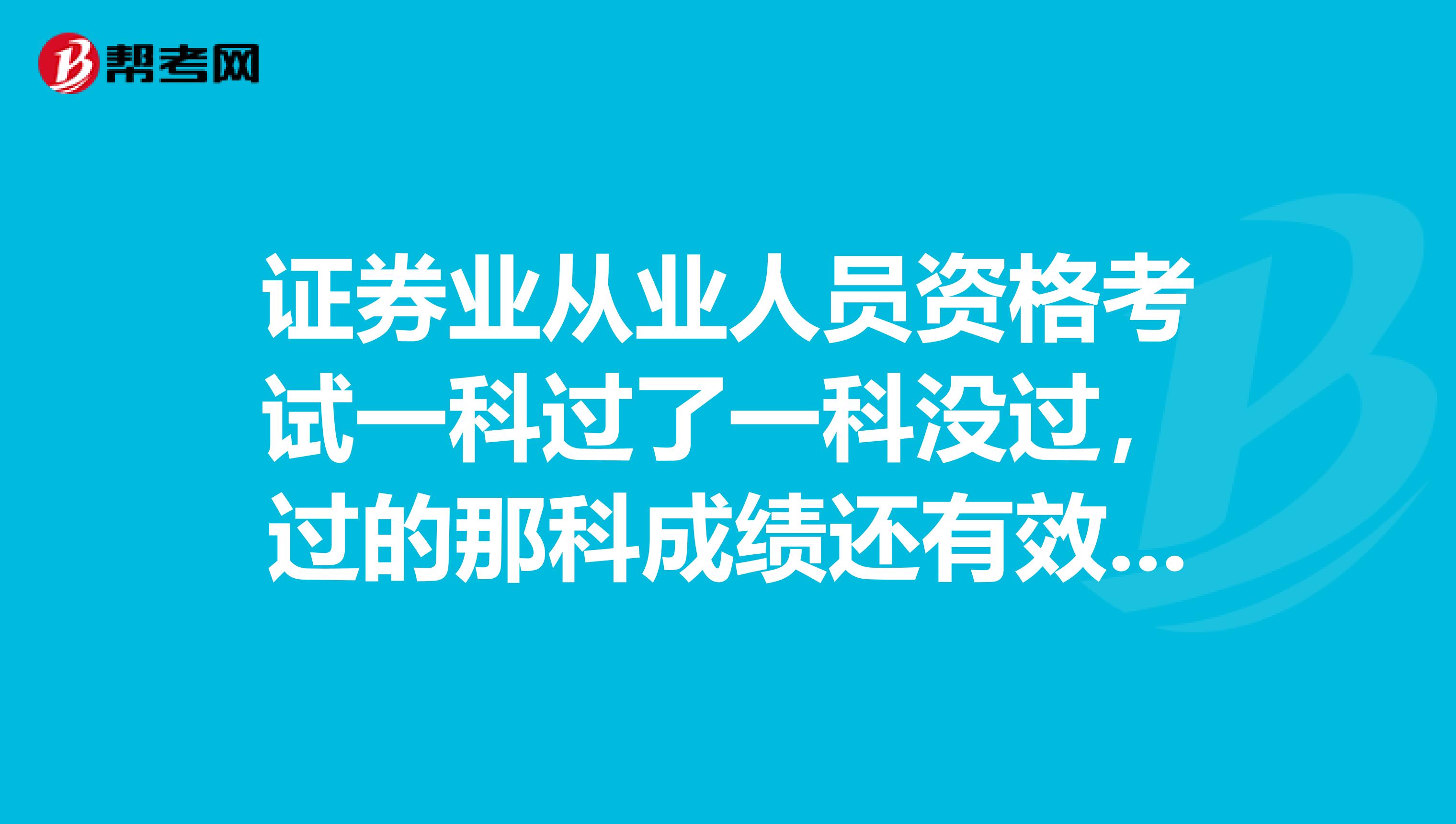 证券业从业人员资格考试一科过了一科没过，过的那科成绩还有效么？