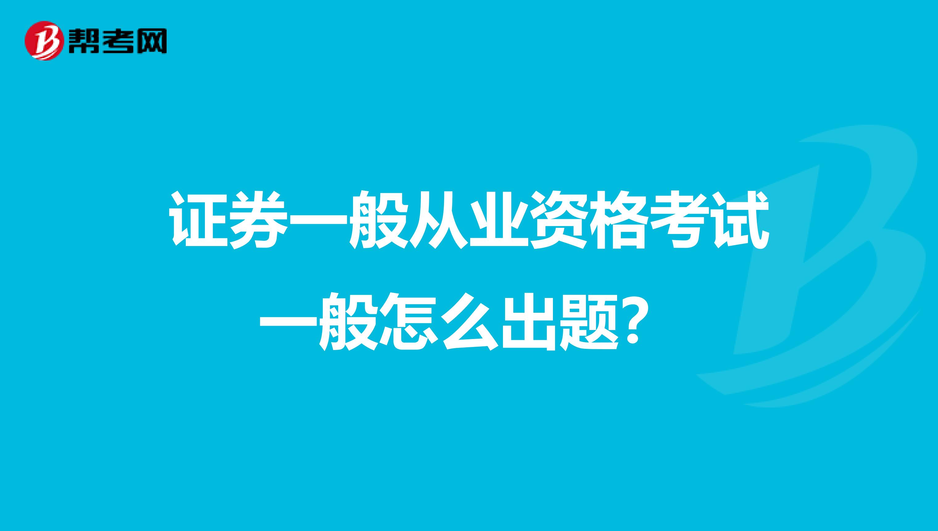 證券一般從業資格考試一般怎么出題？