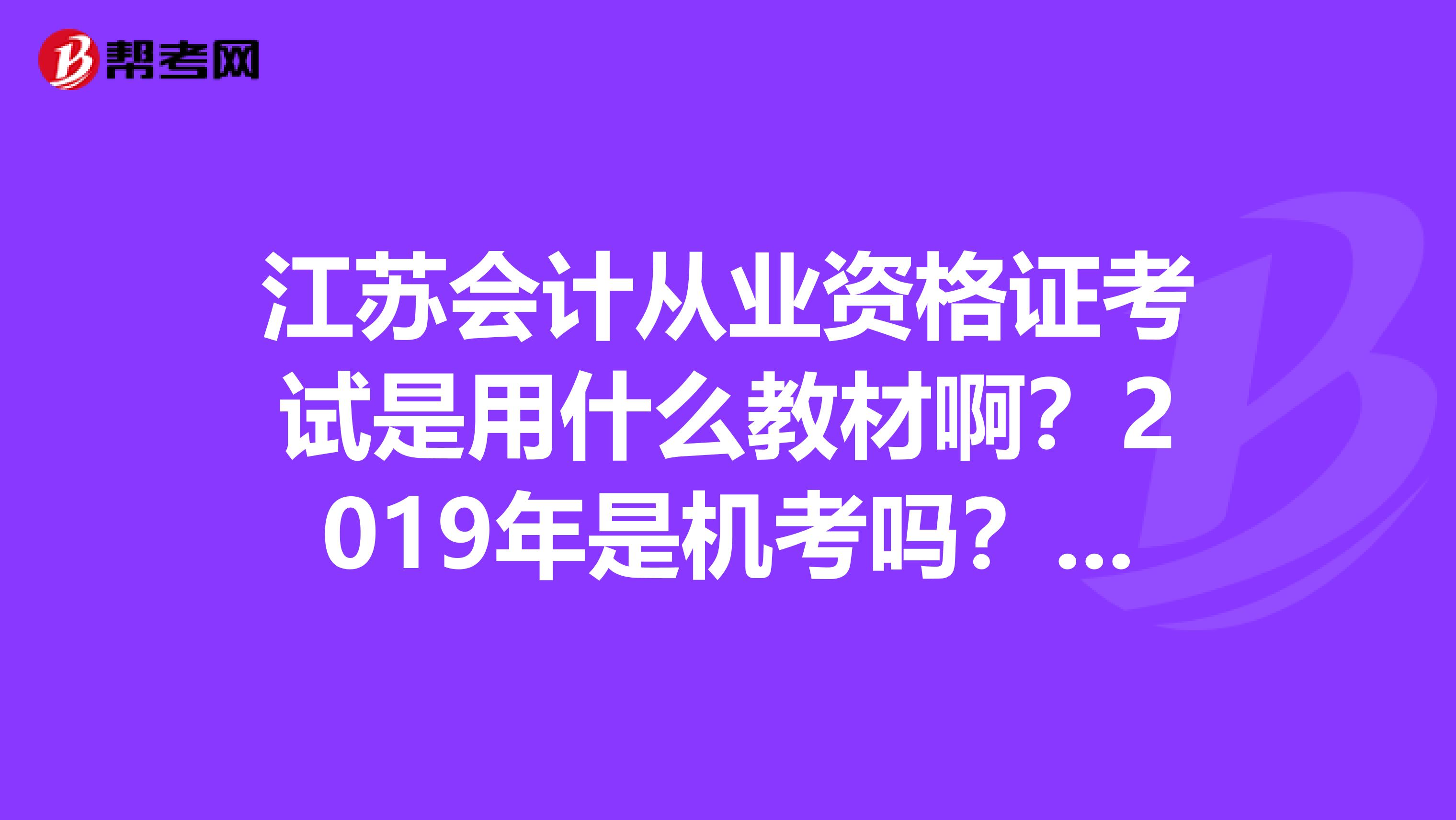 江苏会计从业资格证考试是用什么教材啊？2019年是机考吗？需要买一些什么资料准备呢？