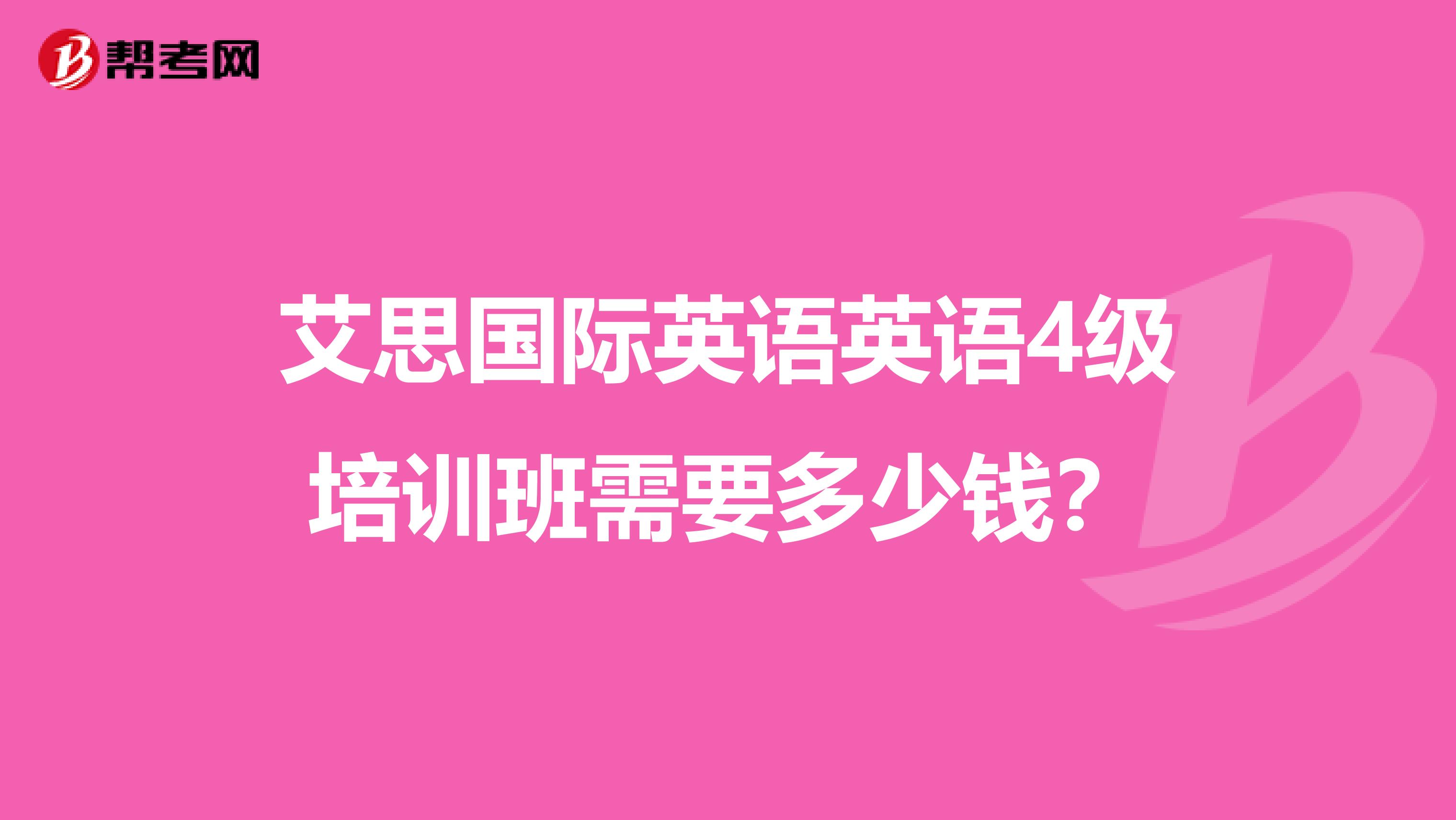 艾思国际英语英语4级培训班需要多少钱？