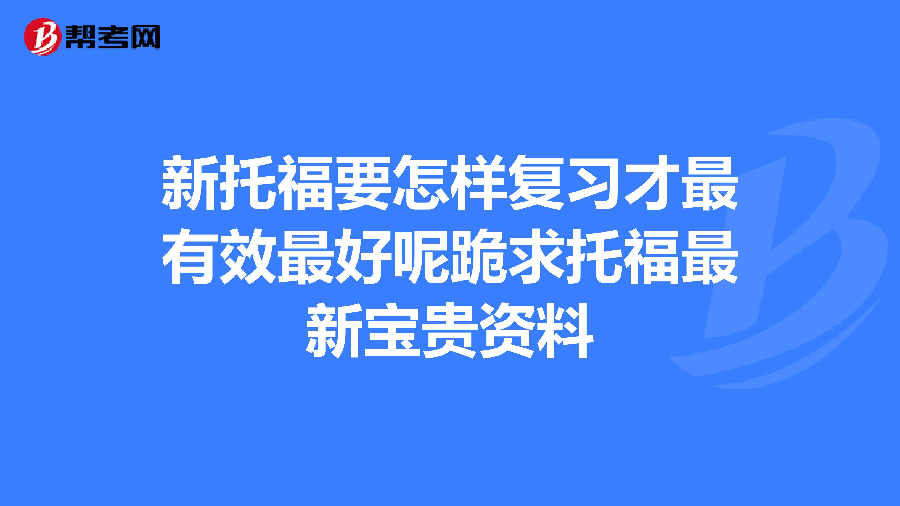 新托福要怎樣復習才最有效最好呢跪求托福最新寶貴資料