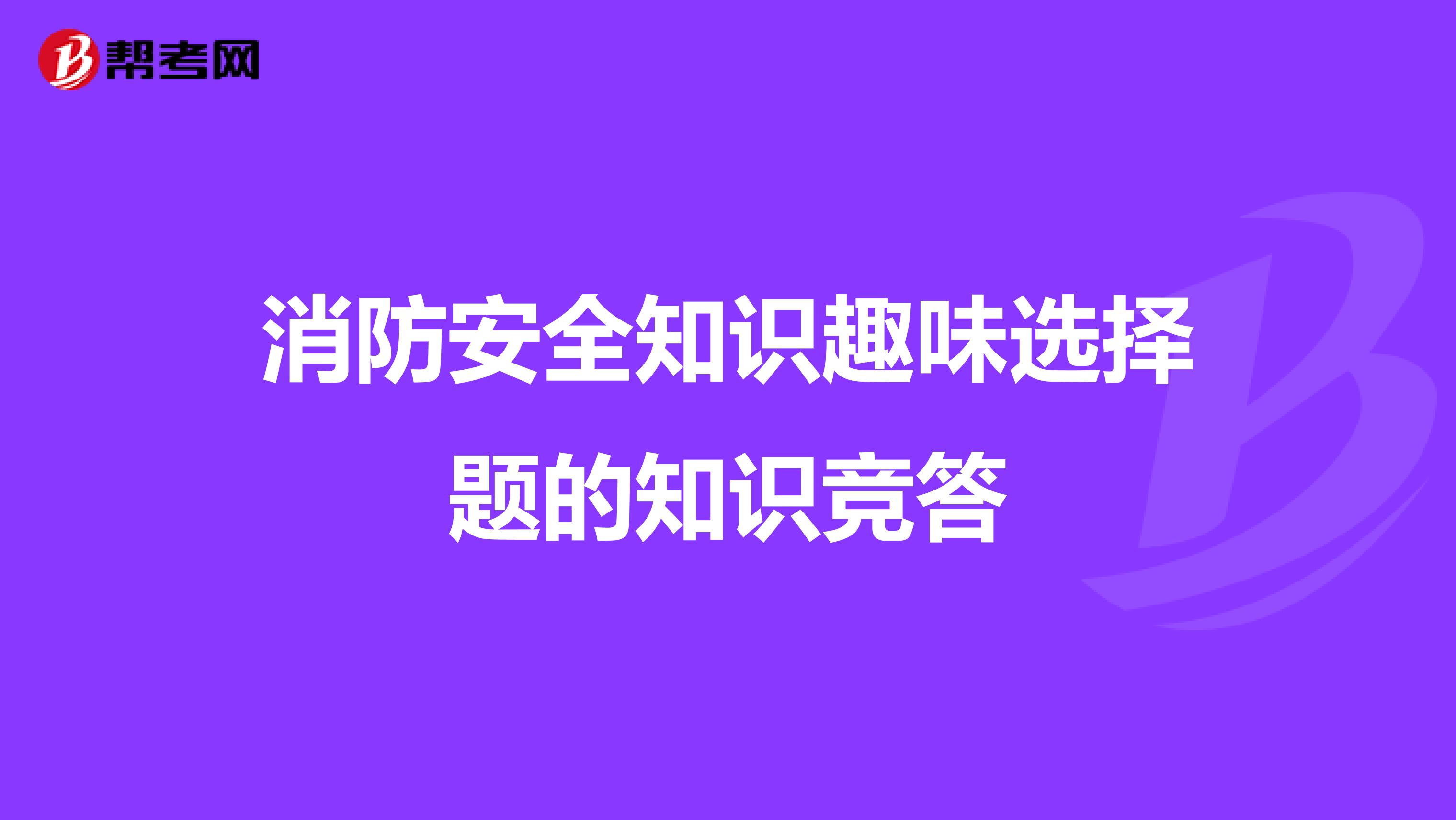 消防安全知识趣味选择题的知识竞答