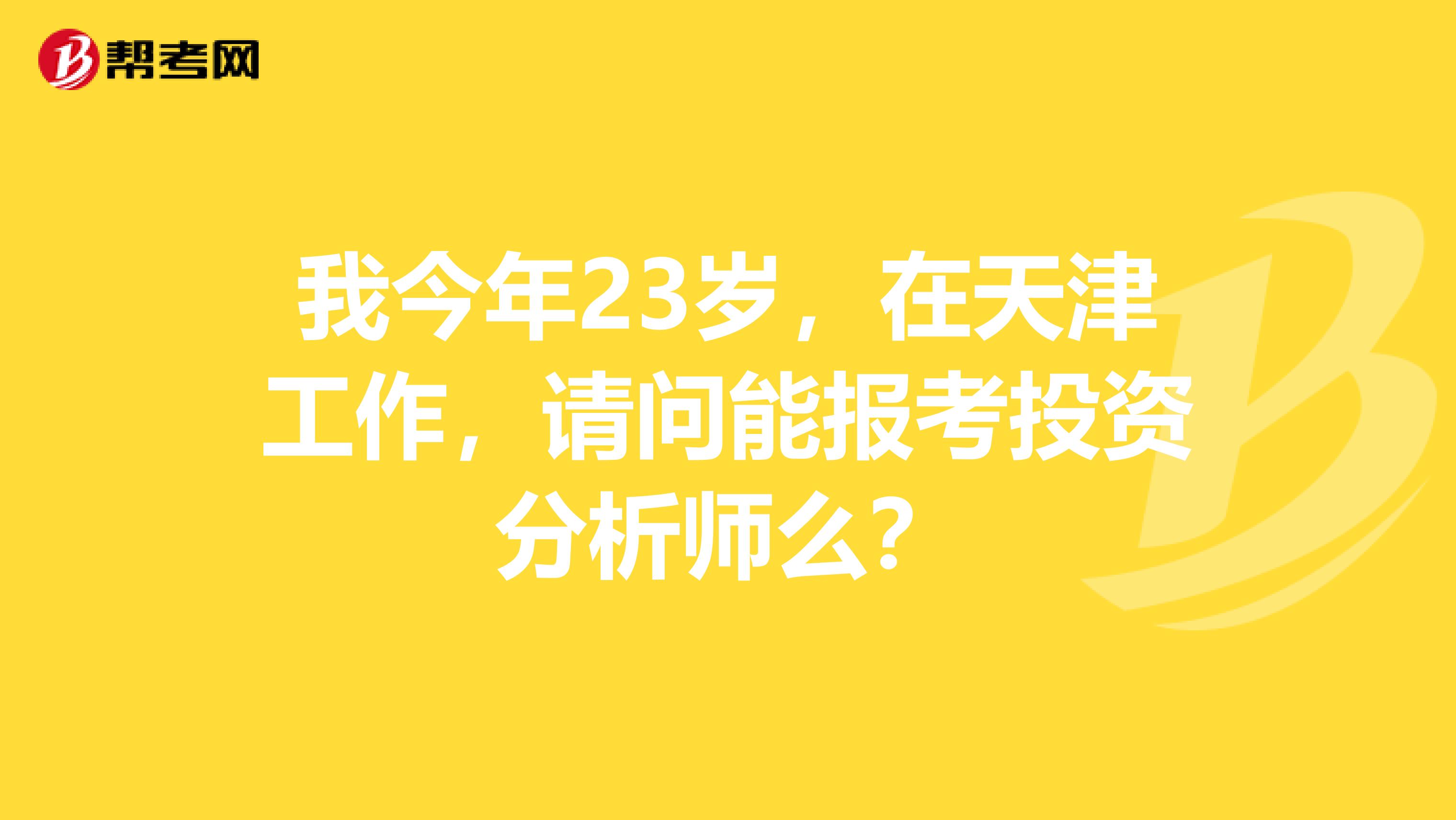 我今年23岁，在天津工作，请问能报考投资分析师么？