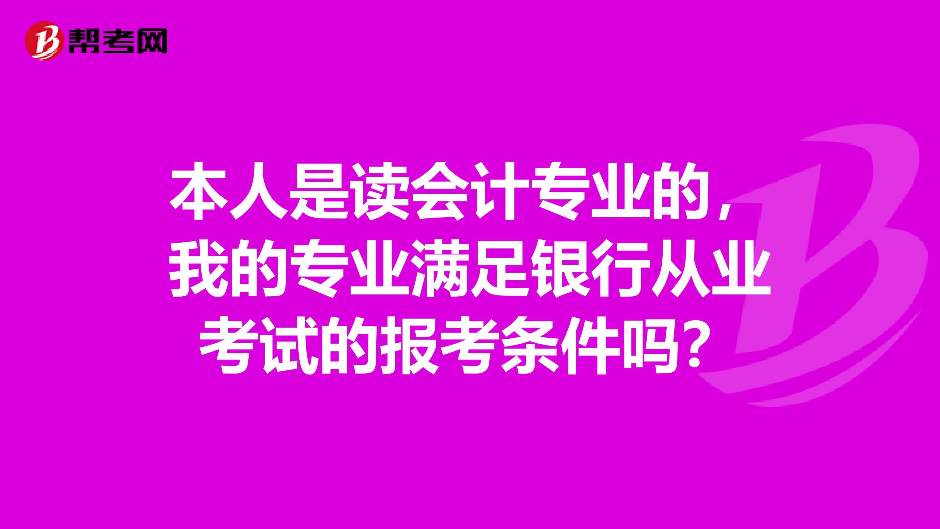本人是读会计专业的,我的专业满足银行从业考试的报考条件吗?