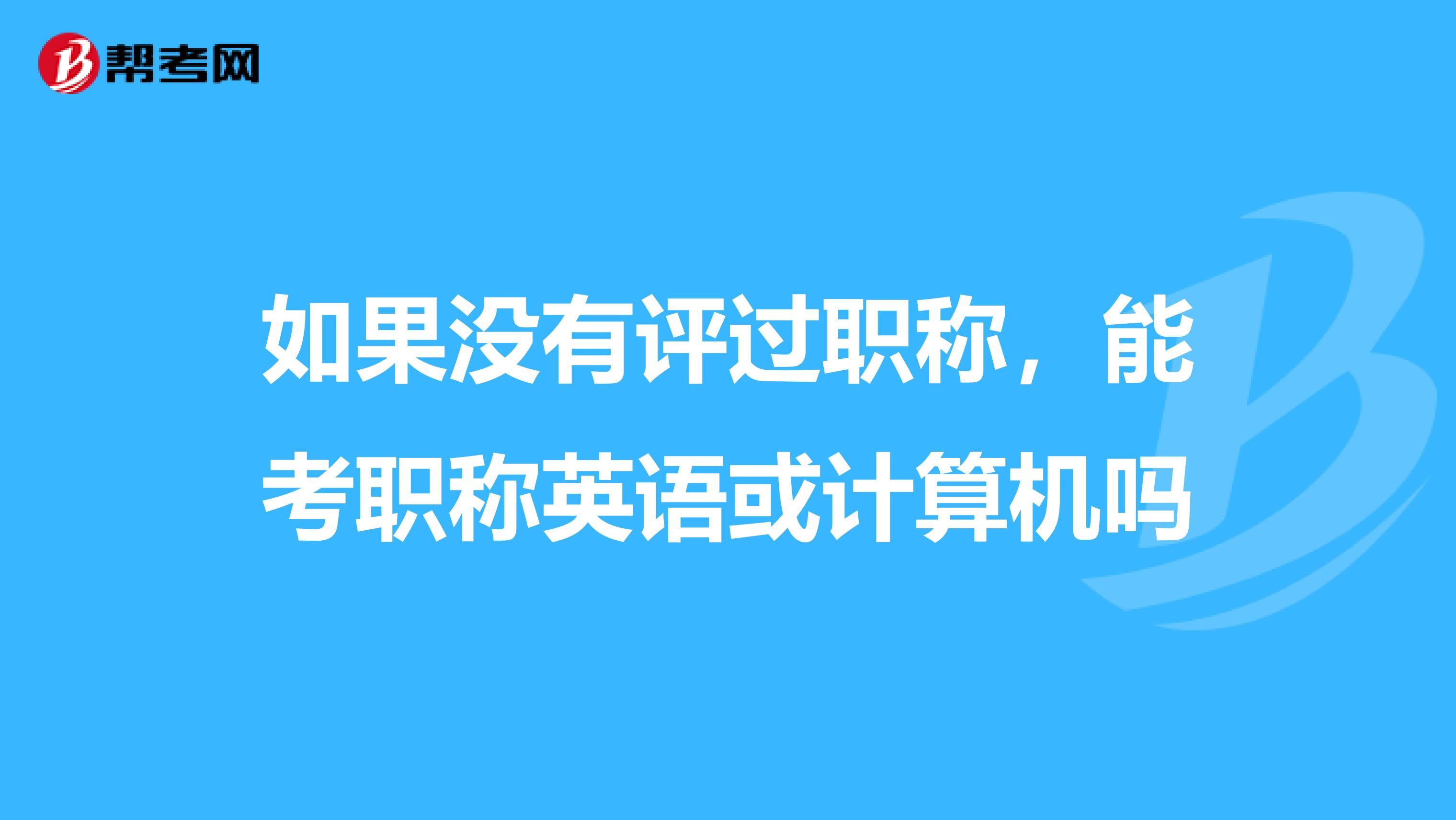 如果没有评过职称,能考职称英语或计算机吗
