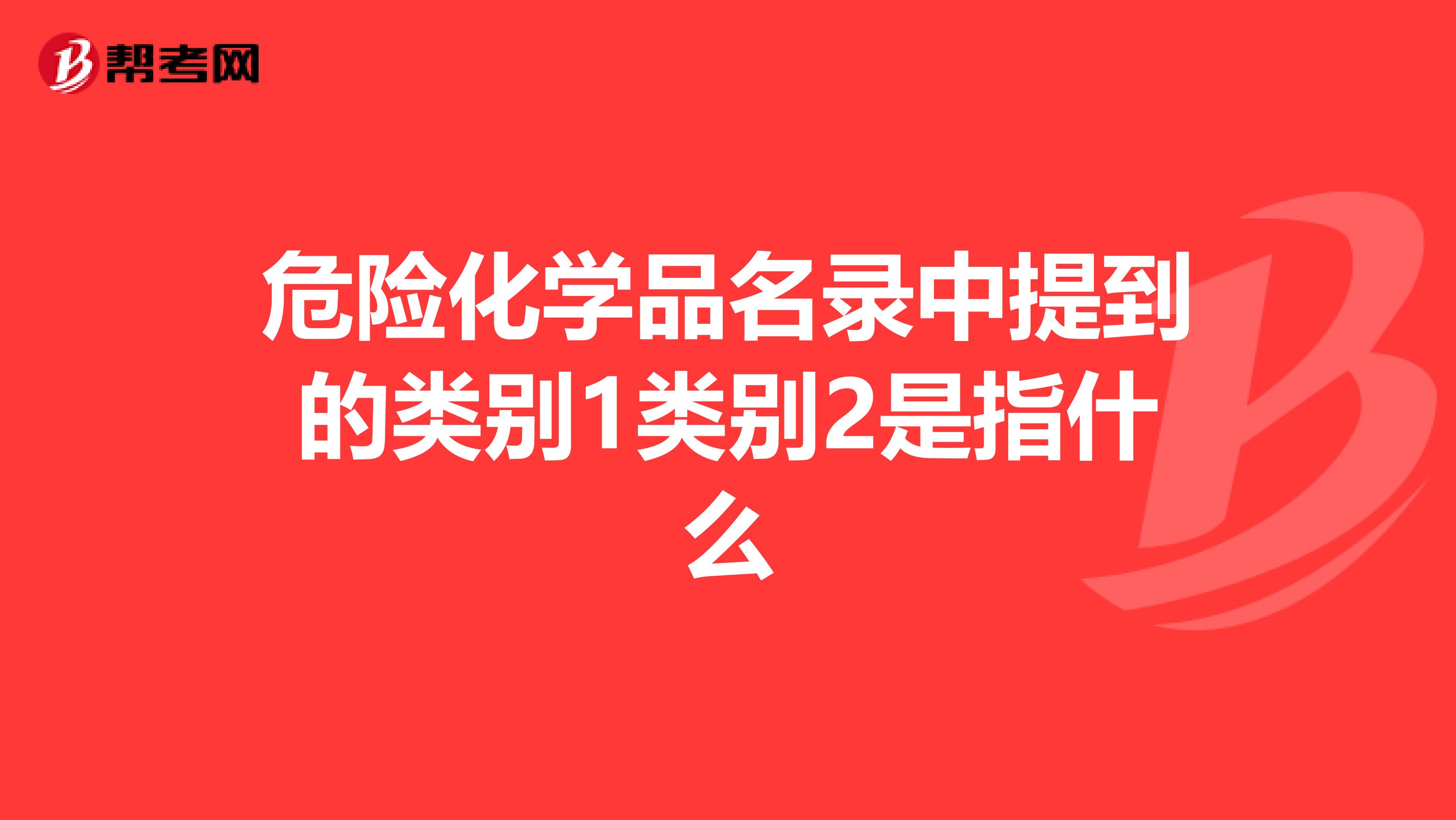 危险化学品名录中提到的类别1类别2是指什么