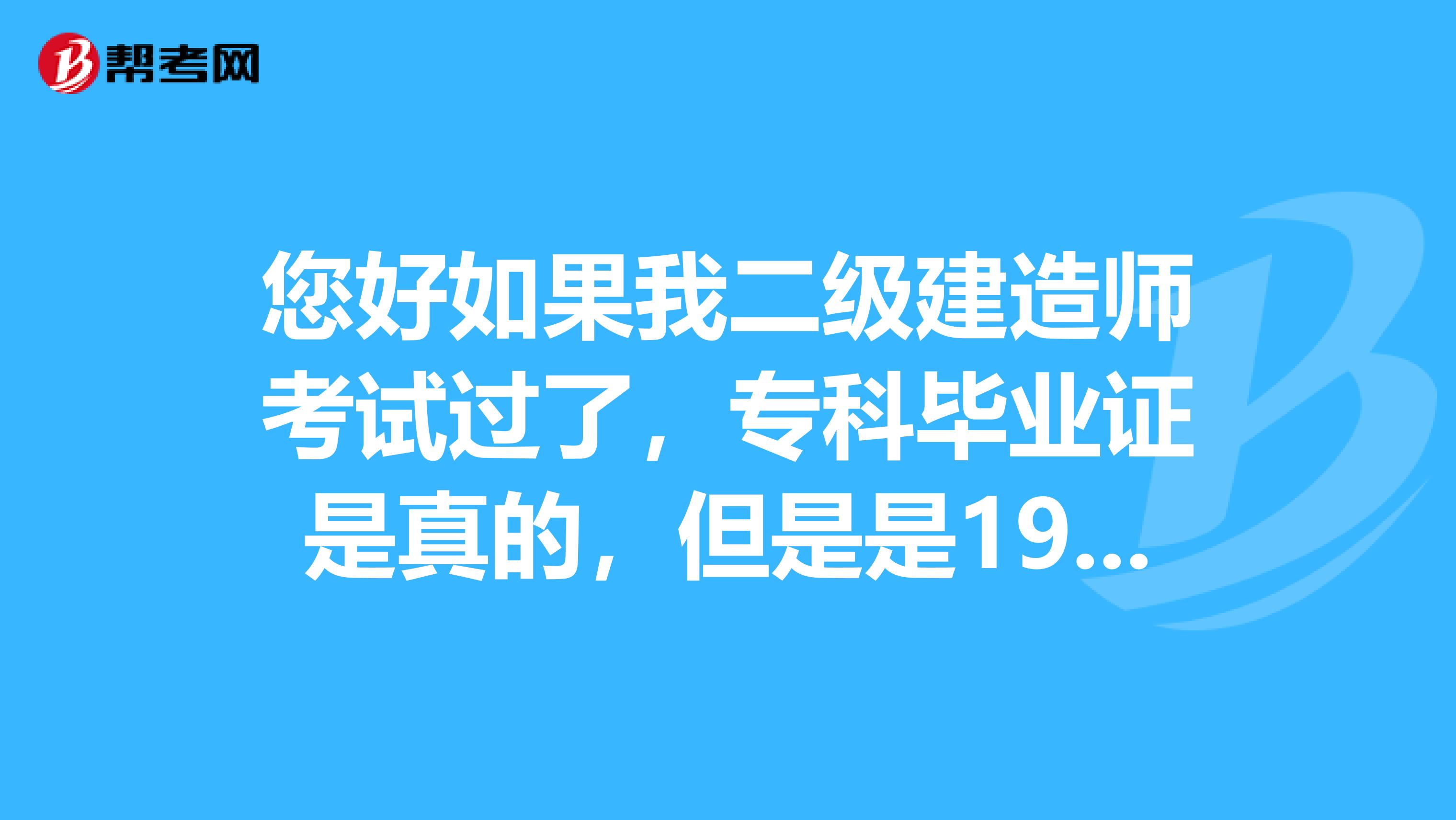 您好如果我二级建造师考试过了，专科毕业证是真的，但是是1998年的电大函授毕业的，网上查不到，这样可以