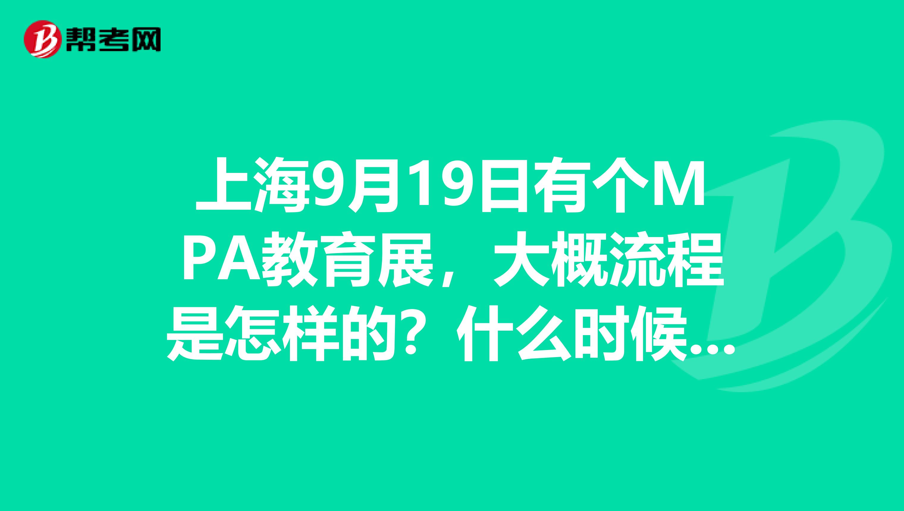 上海9月19日有个MPA教育展,大概流程是怎样的?什么时候过去?
