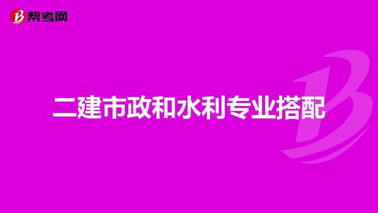 二建市政和水利专业搭配