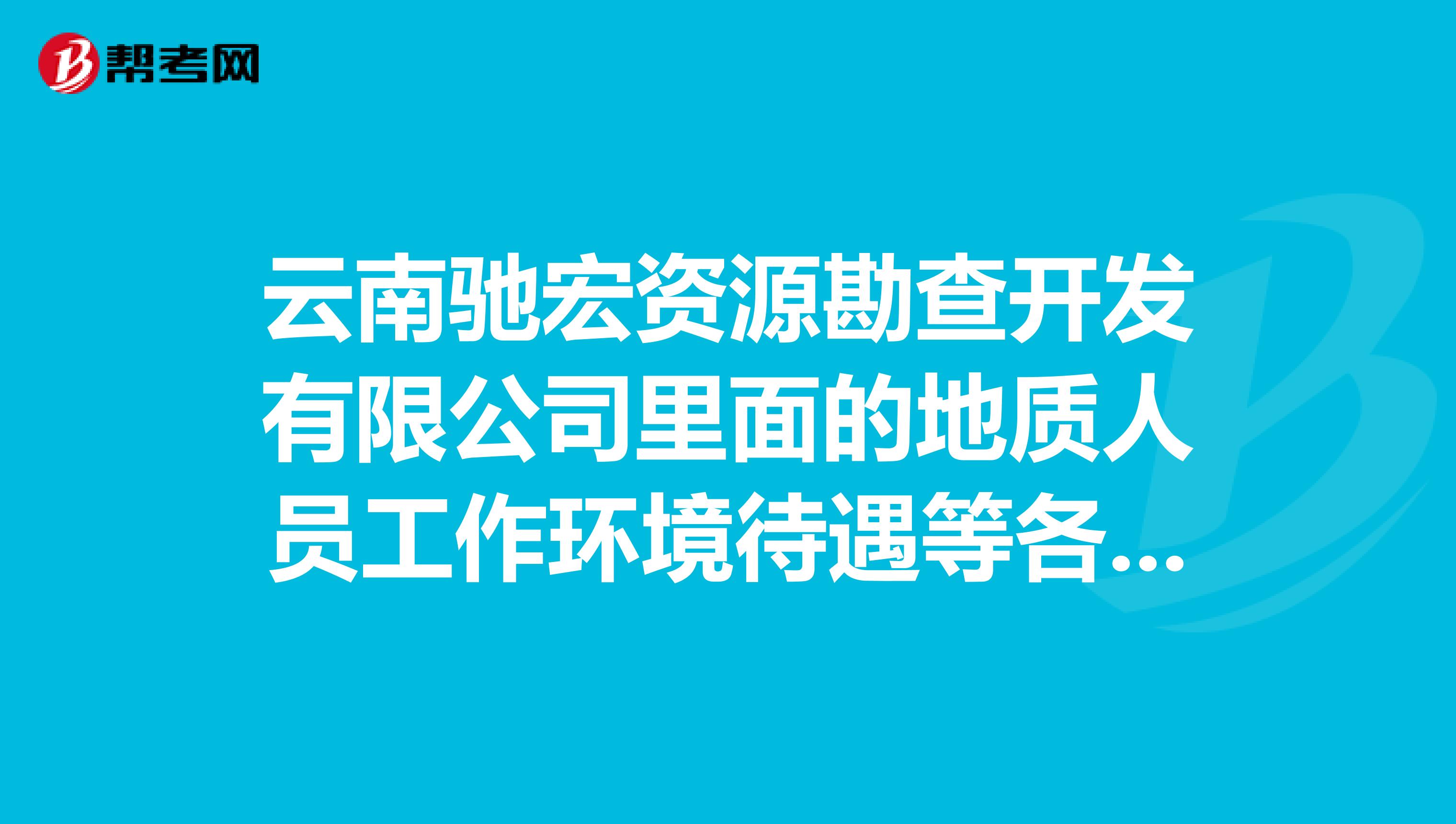 云南驰宏资源勘查开发有限公司里面的地质人员工作环境待遇等各方面怎么样？？知道的说一声在此谢了