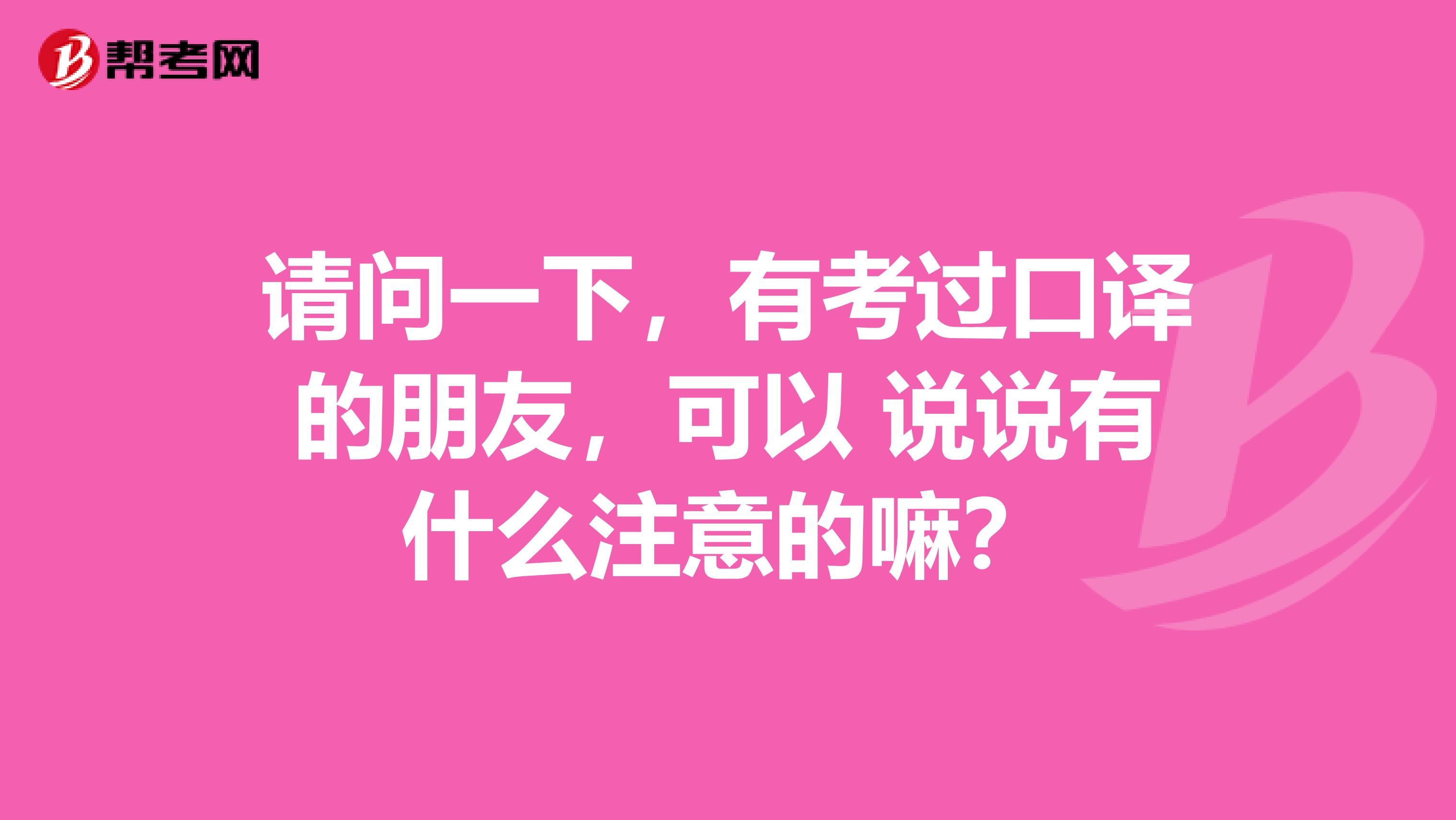 请问一下,有考过口译的朋友,可以 说说有什么注意的嘛?