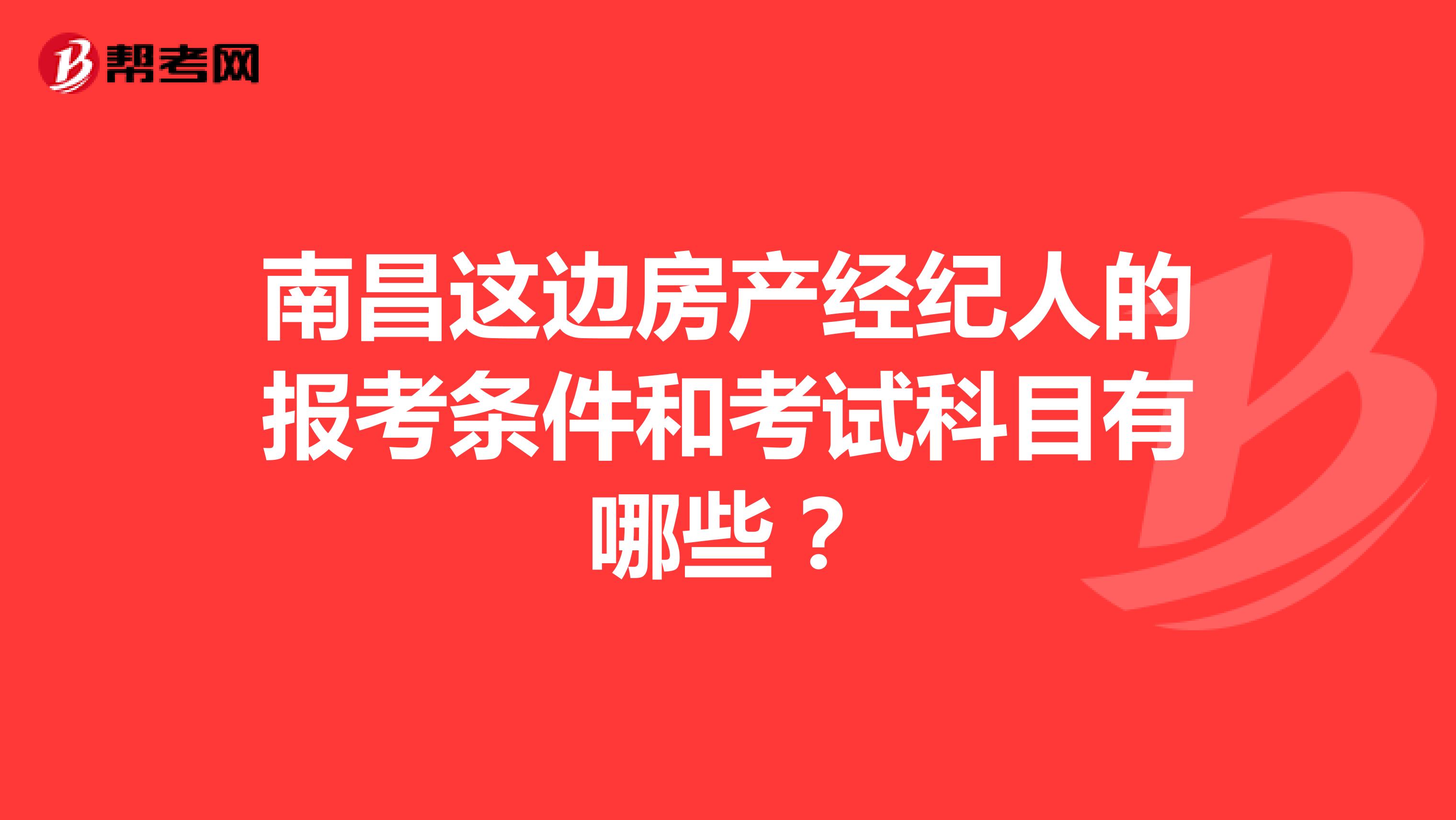 南昌这边房产经纪人的报考条件和考试科目有哪些？