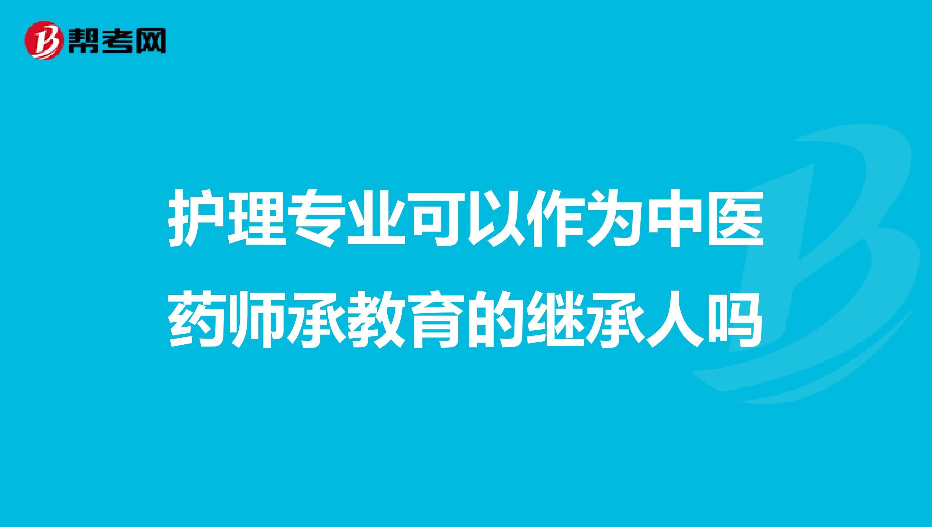 护理专业可以作为中医药师承教育的继承人吗