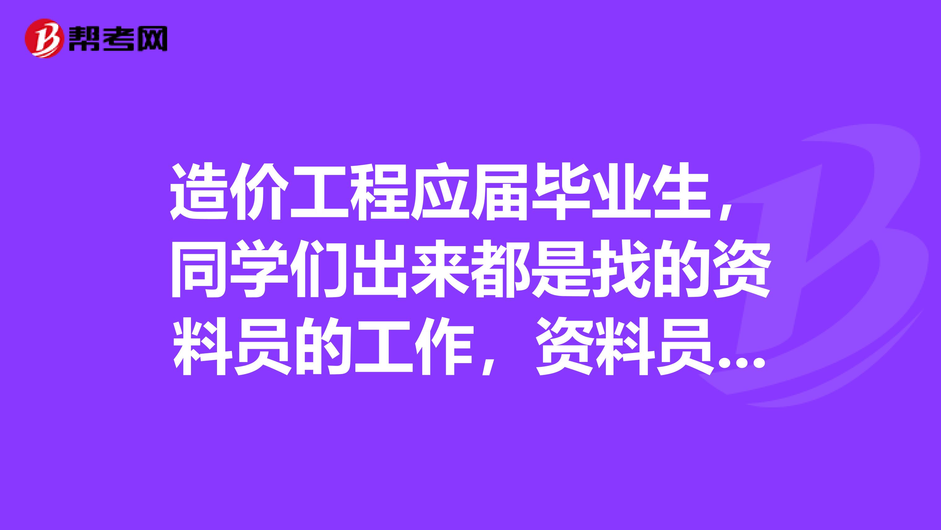 造价工程应届毕业生,同学们出来都是找的资料员的工作,资料员是做什么的啊?